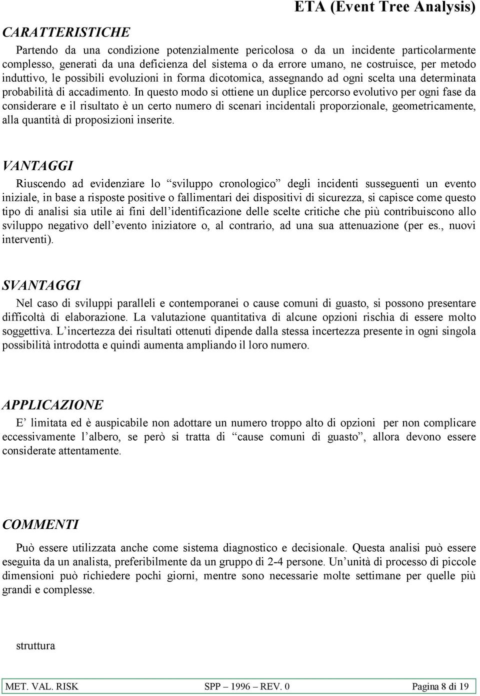 In questo modo si ottiene un duplice percorso evolutivo per ogni fase da considerare e il risultato è un certo numero di scenari incidentali proporzionale, geometricamente, alla quantità di