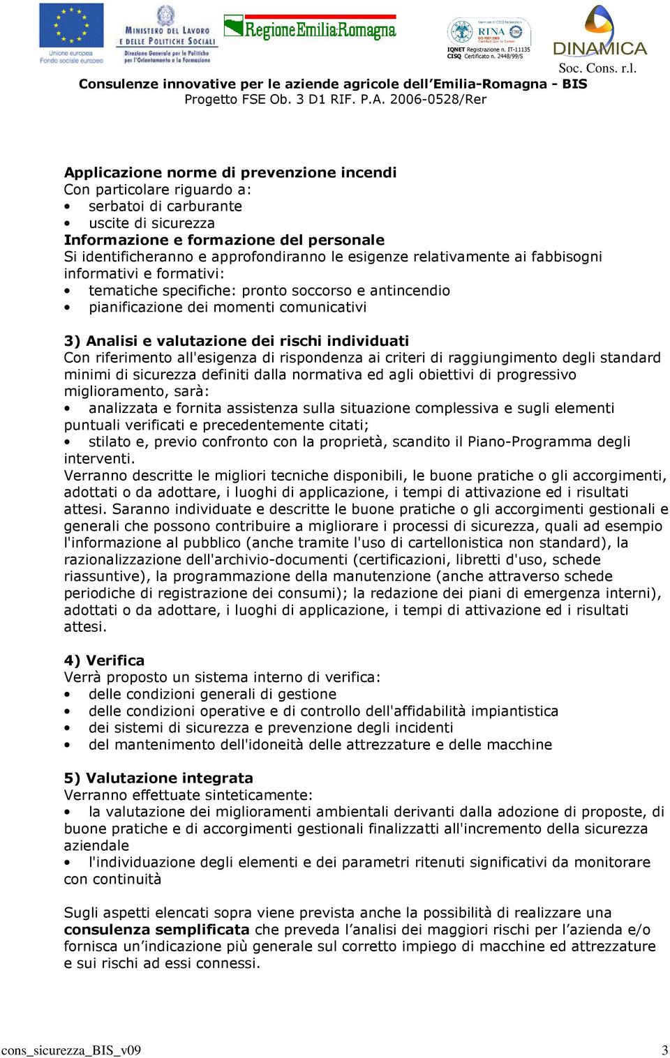 individuati Con riferimento all'esigenza di rispondenza ai criteri di raggiungimento degli standard minimi di sicurezza definiti dalla normativa ed agli obiettivi di progressivo miglioramento, sarà: