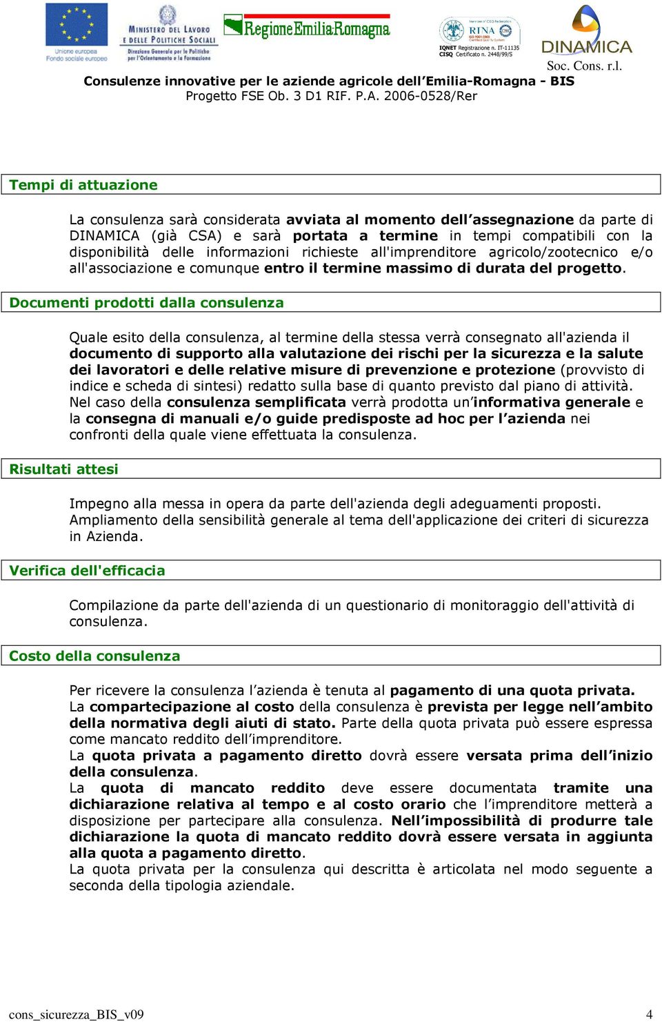 Documenti prodotti dalla consulenza Risultati attesi Quale esito della consulenza, al termine della stessa verrà consegnato all'azienda il documento di supporto alla valutazione dei rischi per la