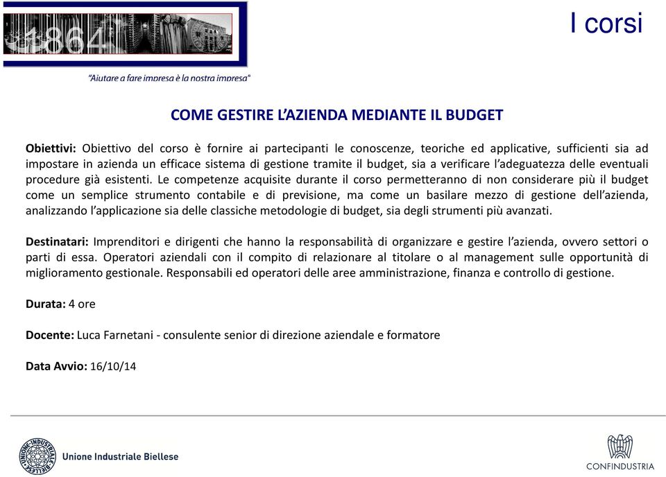 Le competenze acquisite durante il corso permetteranno di non considerare più il budget come un semplice strumento contabile e di previsione, ma come un basilare mezzo di gestione dell azienda,