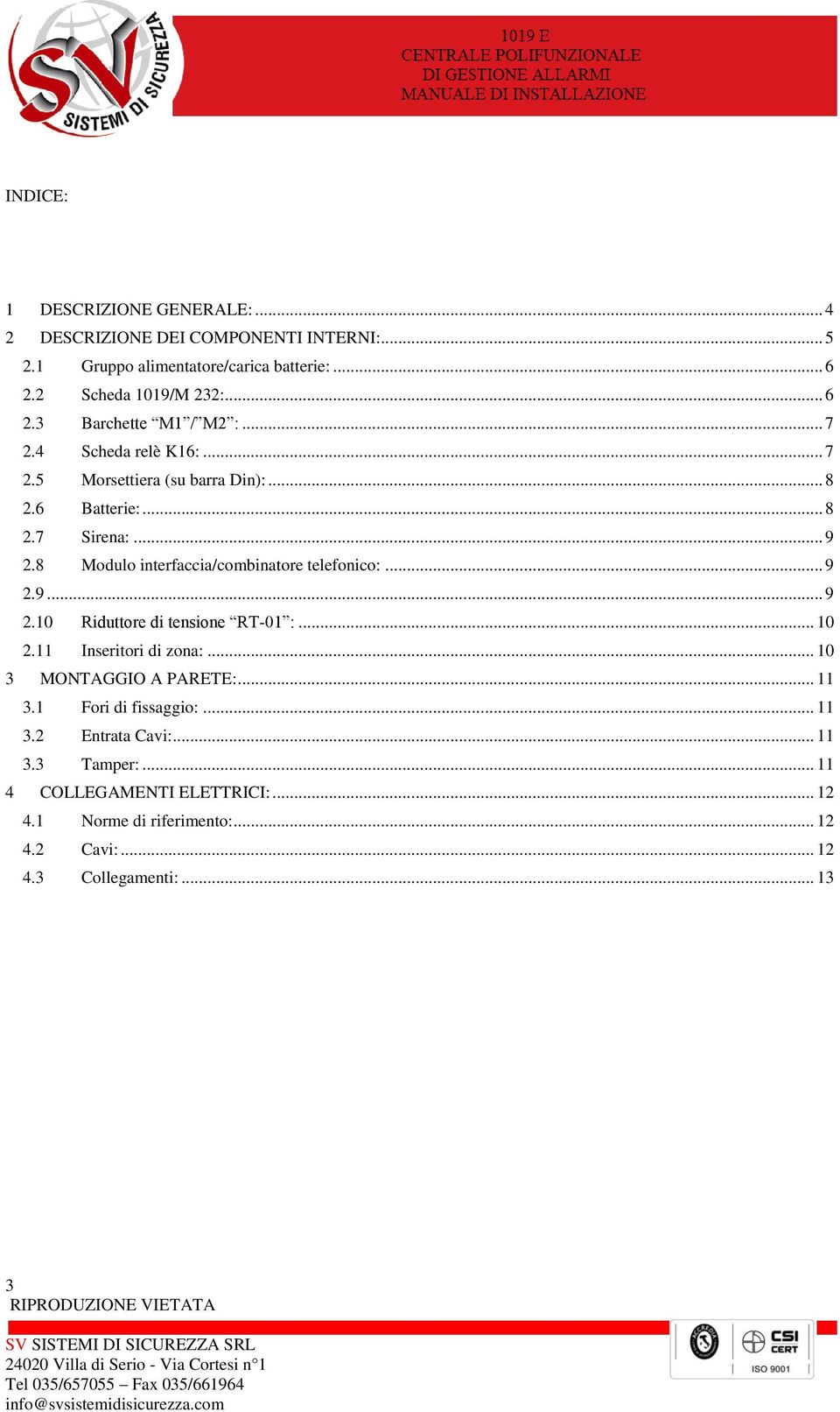 .. 9 2.9... 9 2.10 Riduttore di tensione RT-01 :... 10 2.11 Inseritori di zona:... 10 3 MONTAGGIO A PARETE:... 11 3.1 Fori di fissaggio:... 11 3.2 Entrata Cavi:.