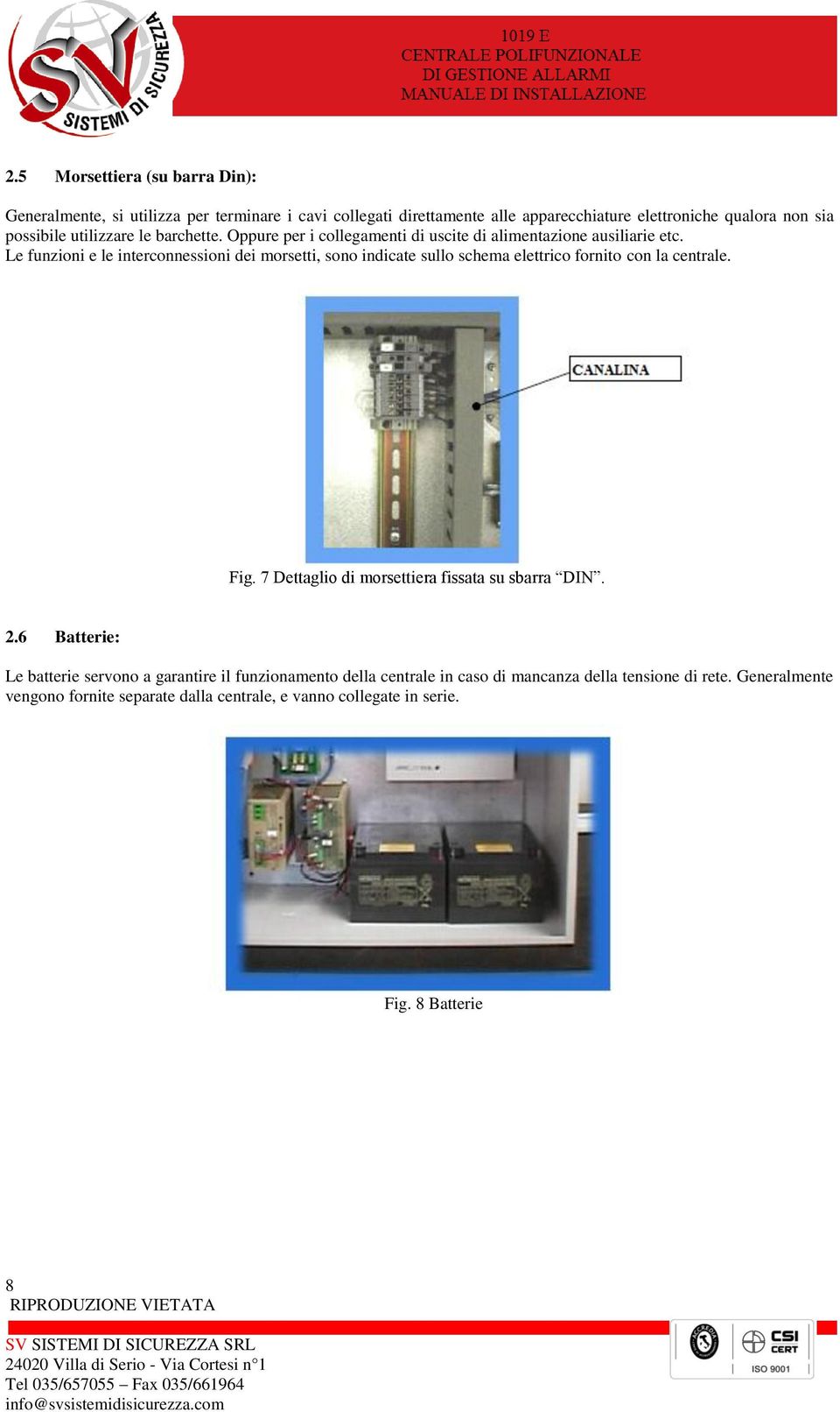 Le funzioni e le interconnessioni dei morsetti, sono indicate sullo schema elettrico fornito con la centrale. Fig.