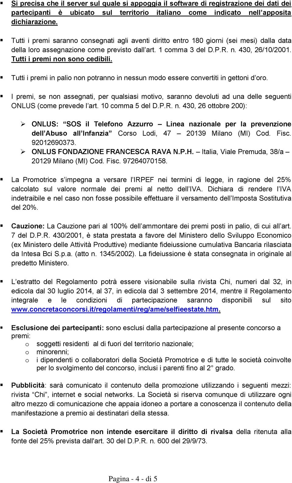 Tutti i premi non sono cedibili. Tutti i premi in palio non potranno in nessun modo essere convertiti in gettoni d oro.