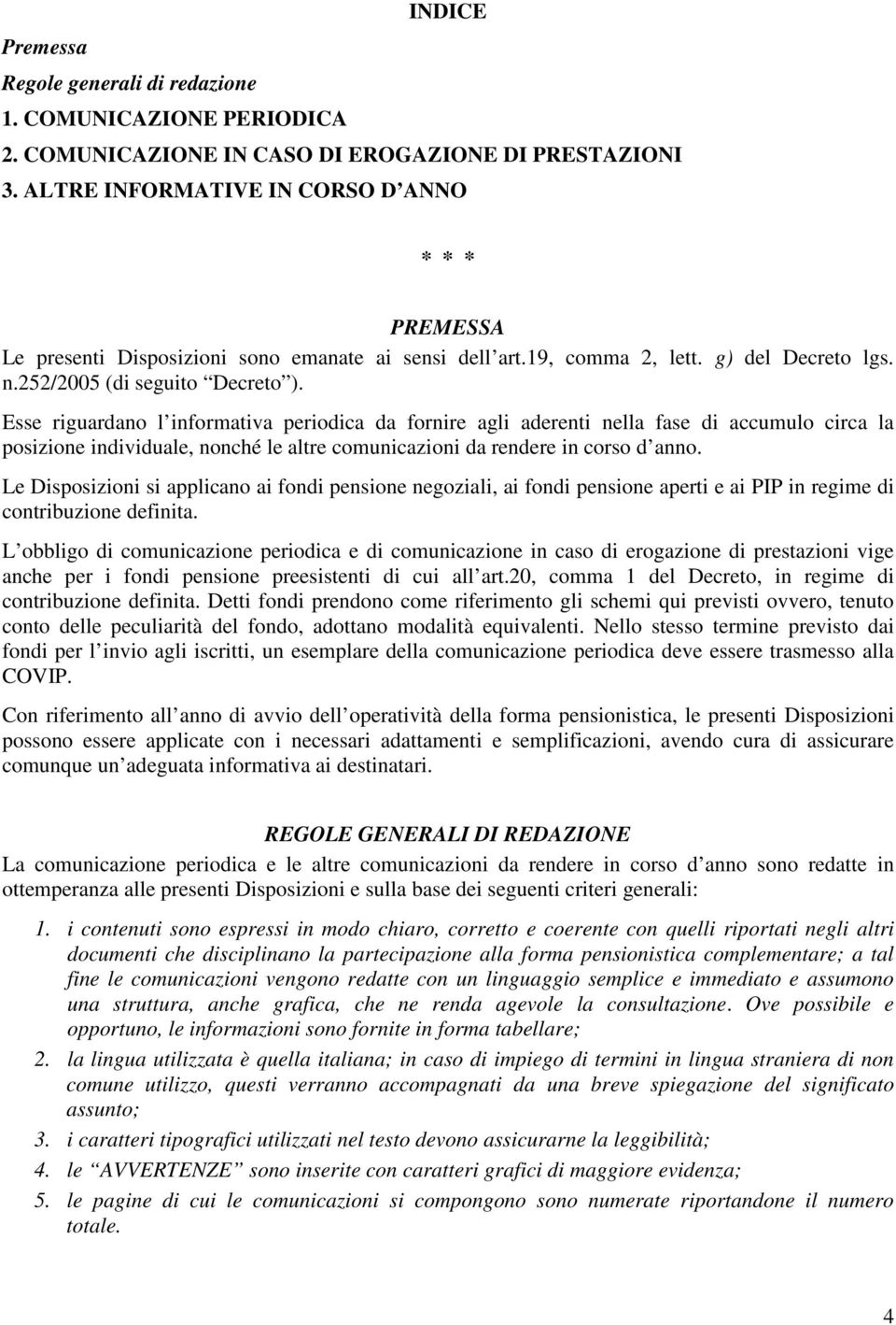 Esse riguardano l informativa periodica da fornire agli aderenti nella fase di accumulo circa la posizione individuale, nonché le altre comunicazioni da rendere in corso d anno.