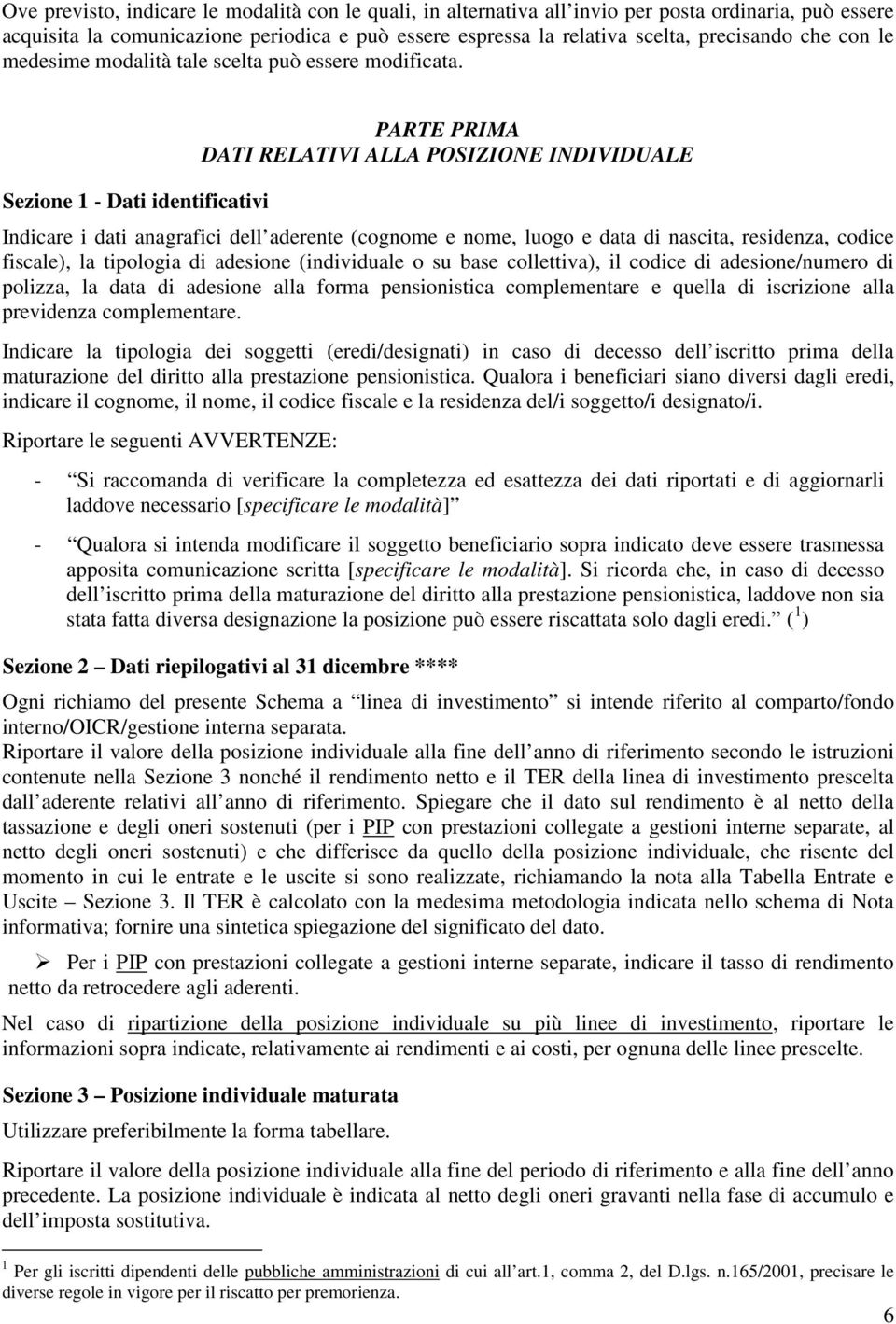 Sezione 1 - Dati identificativi PARTE PRIMA DATI RELATIVI ALLA POSIZIONE INDIVIDUALE Indicare i dati anagrafici dell aderente (cognome e nome, luogo e data di nascita, residenza, codice fiscale), la