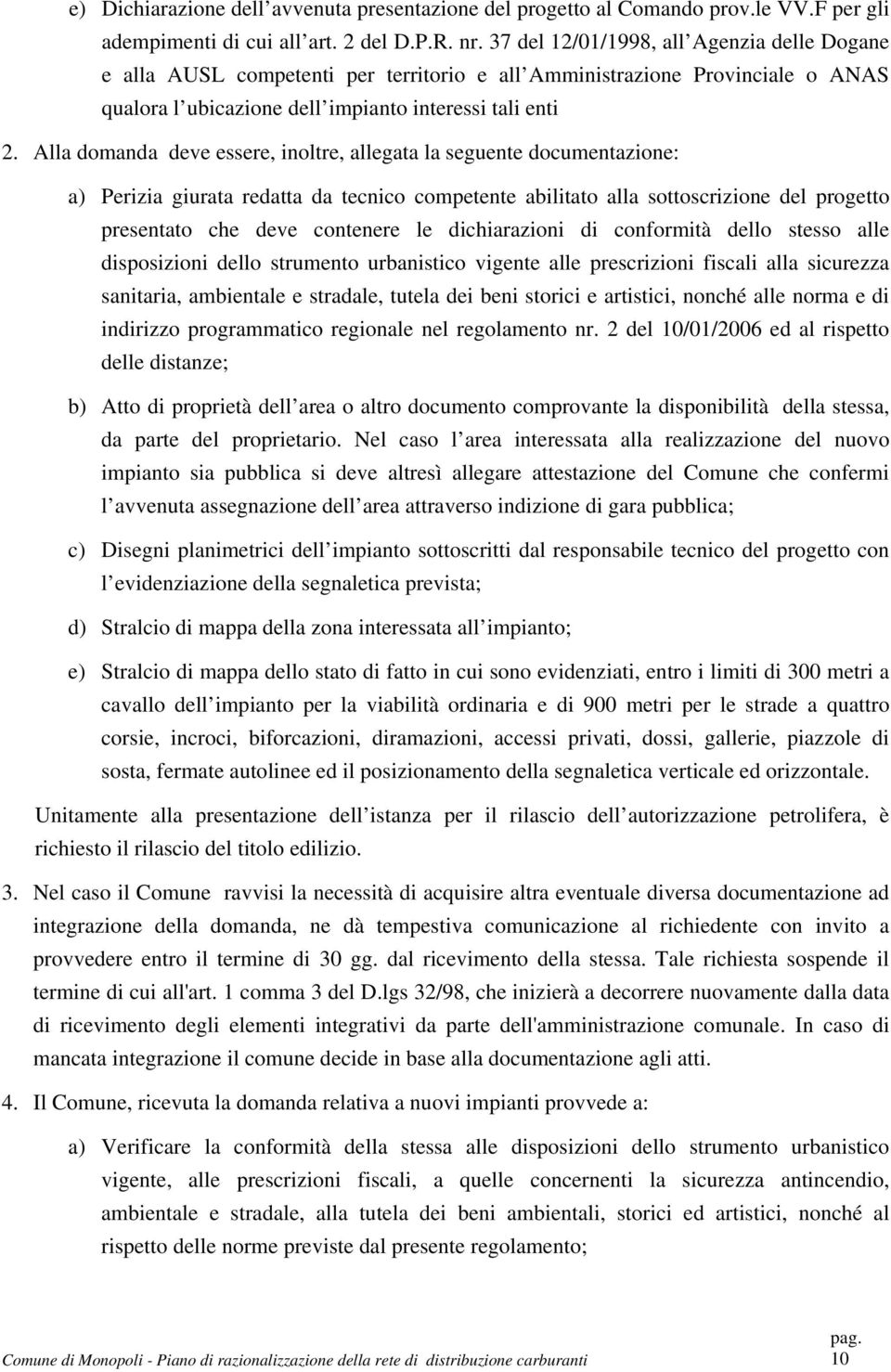 Alla domanda deve essere, inoltre, allegata la seguente documentazione: a) Perizia giurata redatta da tecnico competente abilitato alla sottoscrizione del progetto presentato che deve contenere le