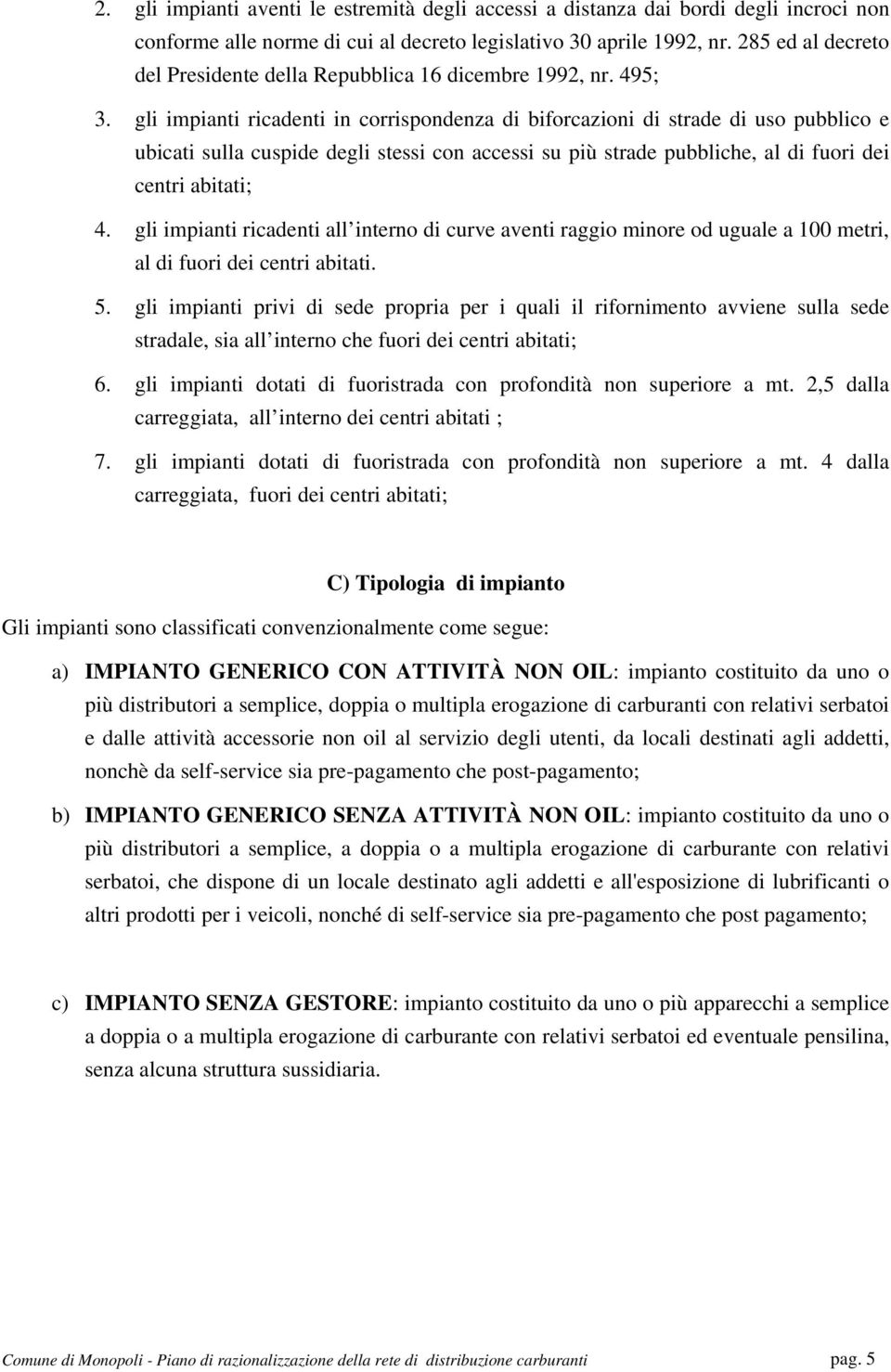 gli impianti ricadenti in corrispondenza di biforcazioni di strade di uso pubblico e ubicati sulla cuspide degli stessi con accessi su più strade pubbliche, al di fuori dei centri abitati; 4.