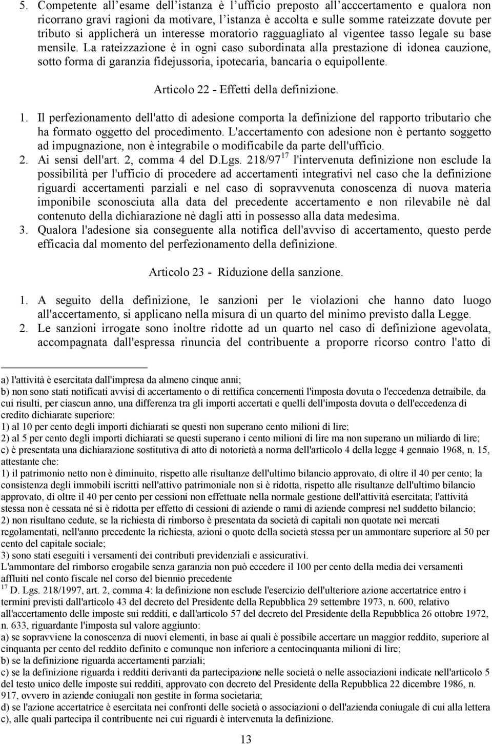 La rateizzazione è in ogni caso subordinata alla prestazione di idonea cauzione, sotto forma di garanzia fidejussoria, ipotecaria, bancaria o equipollente. Articolo 22 - Effetti della definizione. 1.