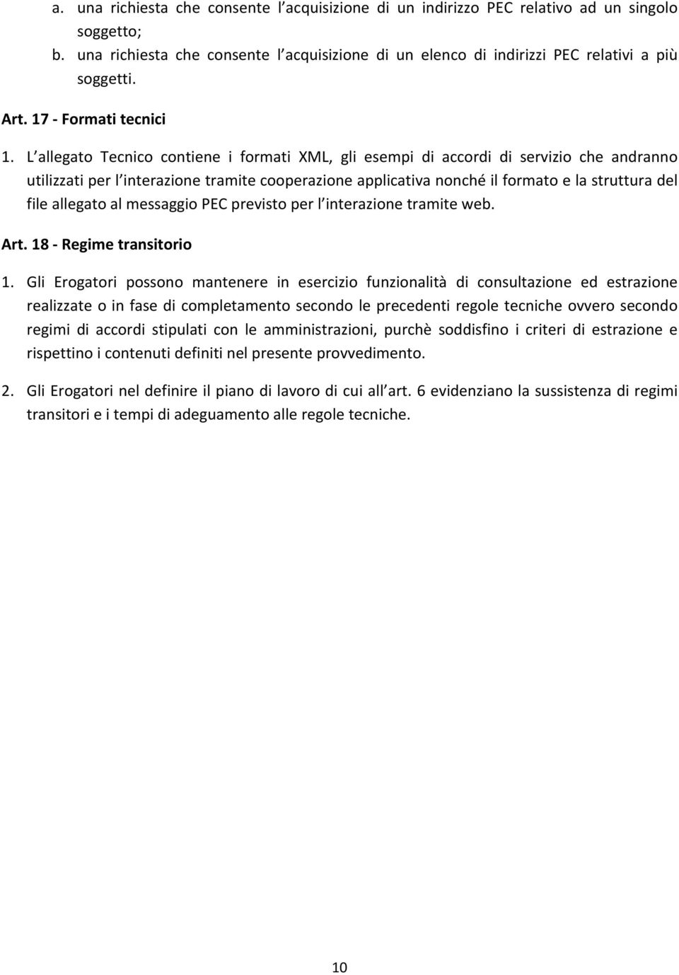 L allegato Tecnico contiene i formati XML, gli esempi di accordi di servizio che andranno utilizzati per l interazione tramite cooperazione applicativa nonché il formato e la struttura del file