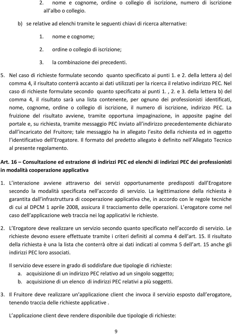 della lettera a) del comma 4, il risultato conterrà accanto ai dati utilizzati per la ricerca il relativo indirizzo PEC. Nel caso di richieste formulate secondo quanto specificato ai punti 1., 2. e 3.