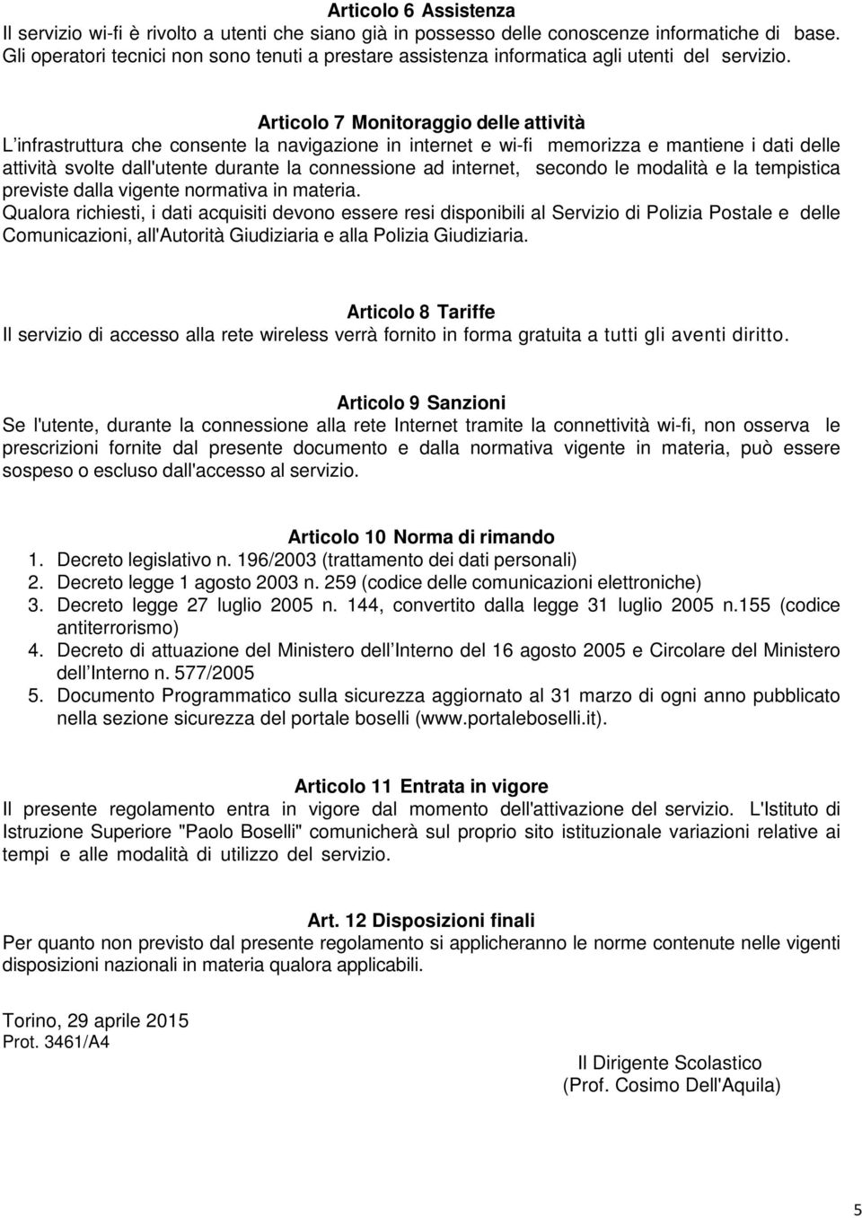 Articolo 7 Monitoraggio delle attività L infrastruttura che consente la navigazione in internet e wi-fi memorizza e mantiene i dati delle attività svolte dall'utente durante la connessione ad