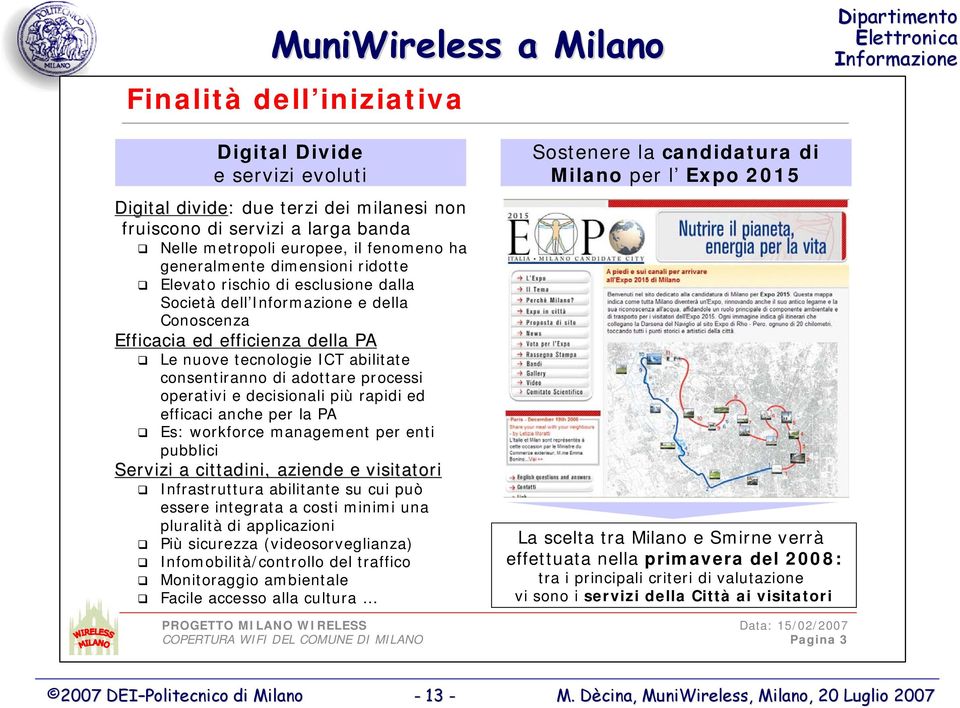 processi operativi e decisionali più rapidi ed efficaci anche per la PA Es: workforce management per enti pubblici Servizi a cittadini, aziende e visitatori Infrastruttura abilitante su cui può