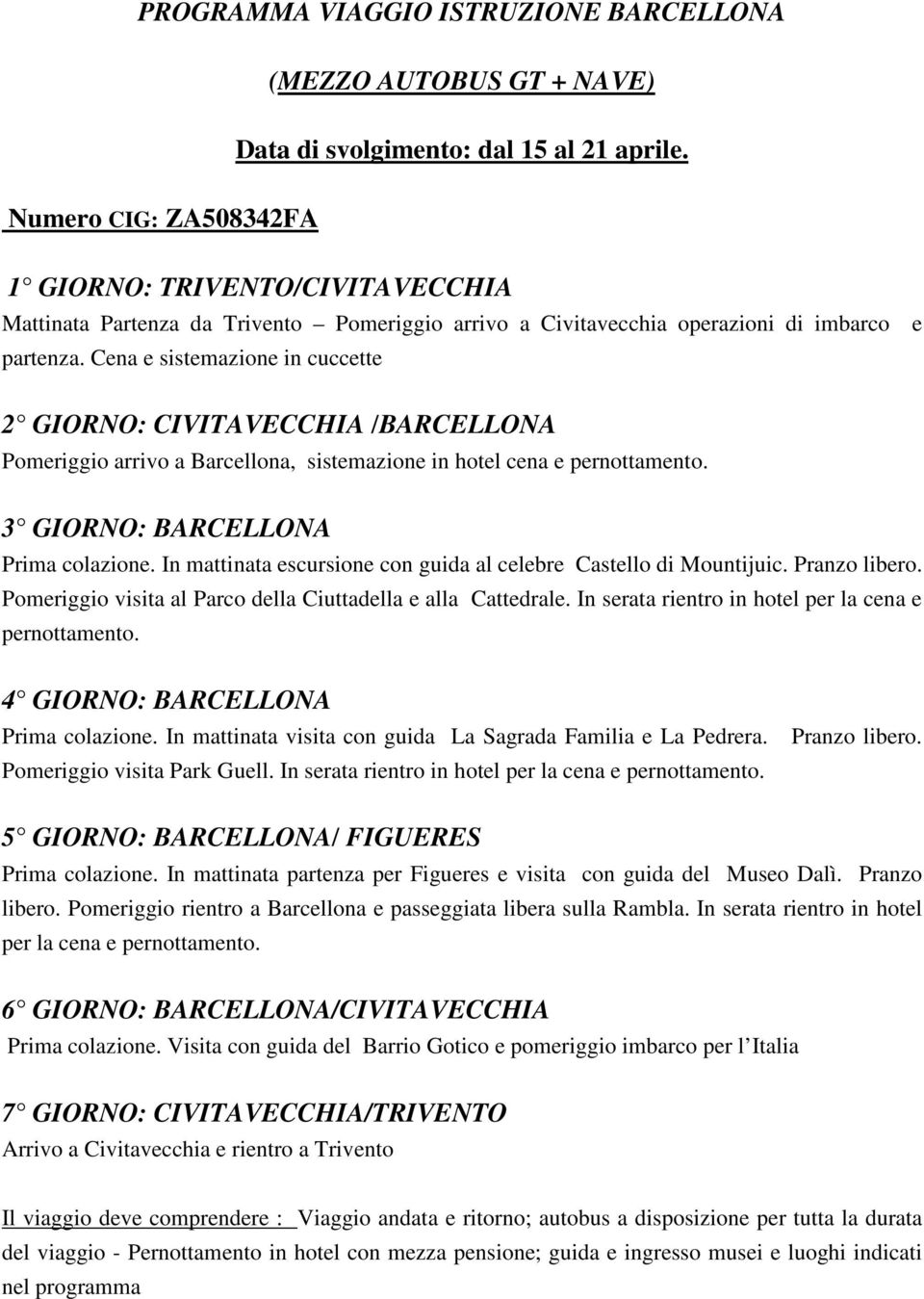 Cena e sistemazione in cuccette 2 GIORNO: CIVITAVECCHIA /BARCELLONA Pomeriggio arrivo a Barcellona, sistemazione in hotel cena e pernottamento. 3 GIORNO: BARCELLONA Prima colazione.