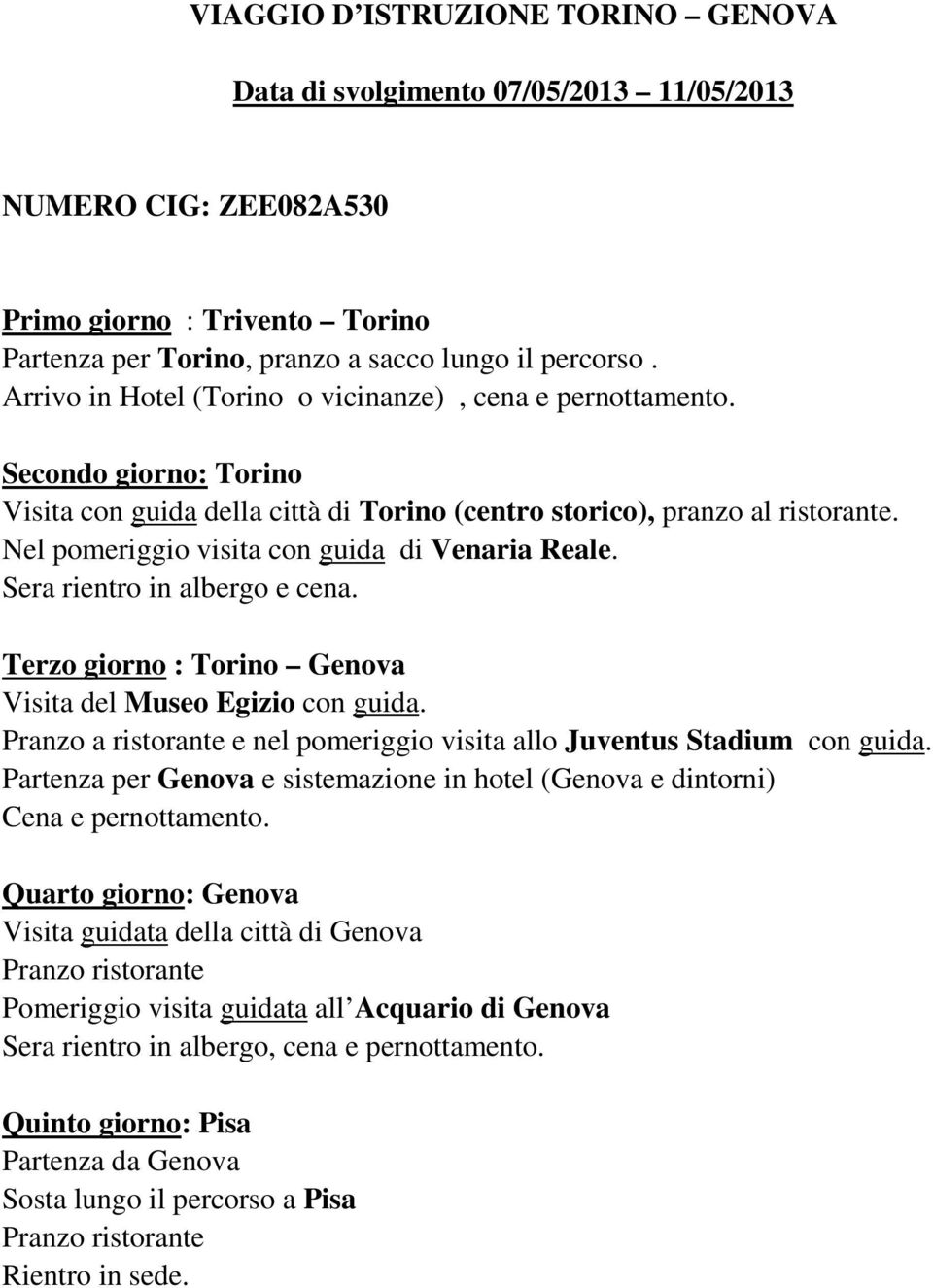 Nel pomeriggio visita con guida di Venaria Reale. Sera rientro in albergo e cena. Terzo giorno : Torino Genova Visita del Museo Egizio con guida.