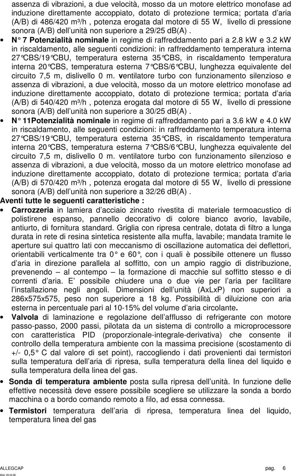 2 kw in riscaldamento, alle seguenti condizioni: in raffreddamento temperatura interna 27 CBS/19 CBU, temperatura esterna 35 CBS, in risca ldamento temperatura interna 20 CBS, temperatura esterna 7