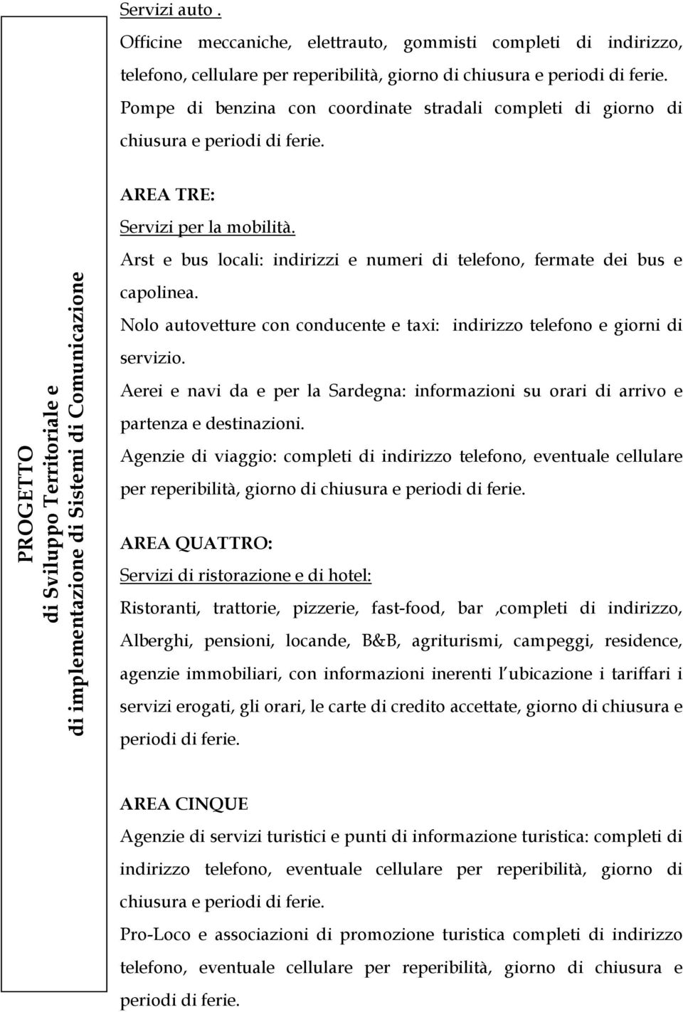 Arst e bus locali: indirizzi e numeri di telefono, fermate dei bus e capolinea. Nolo autovetture con conducente e taxi: indirizzo telefono e giorni di servizio.