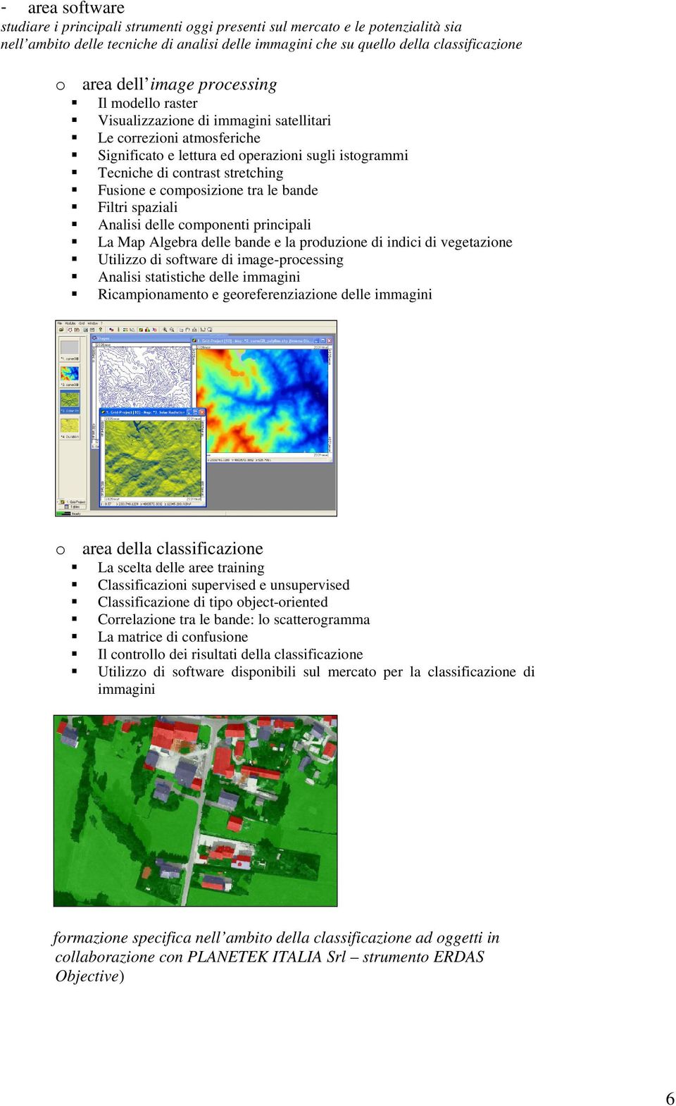 composizione tra le bande Filtri spaziali Analisi delle componenti principali La Map Algebra delle bande e la produzione di indici di vegetazione Utilizzo di software di image-processing Analisi