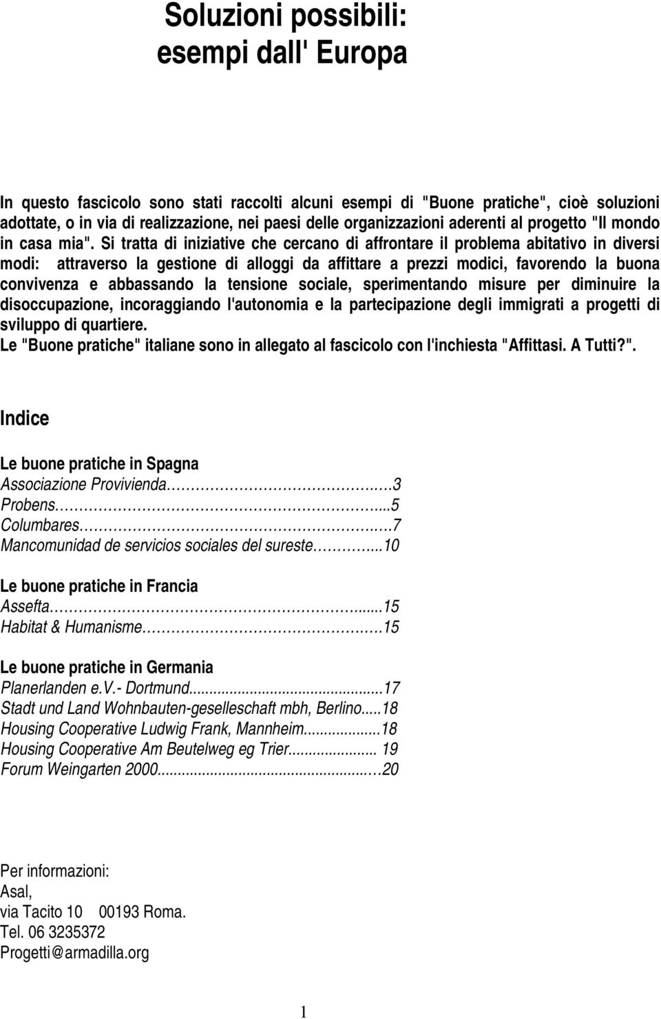 Si tratta di iniziative che cercano di affrontare il problema abitativo in diversi modi: attraverso la gestione di alloggi da affittare a prezzi modici, favorendo la buona convivenza e abbassando la