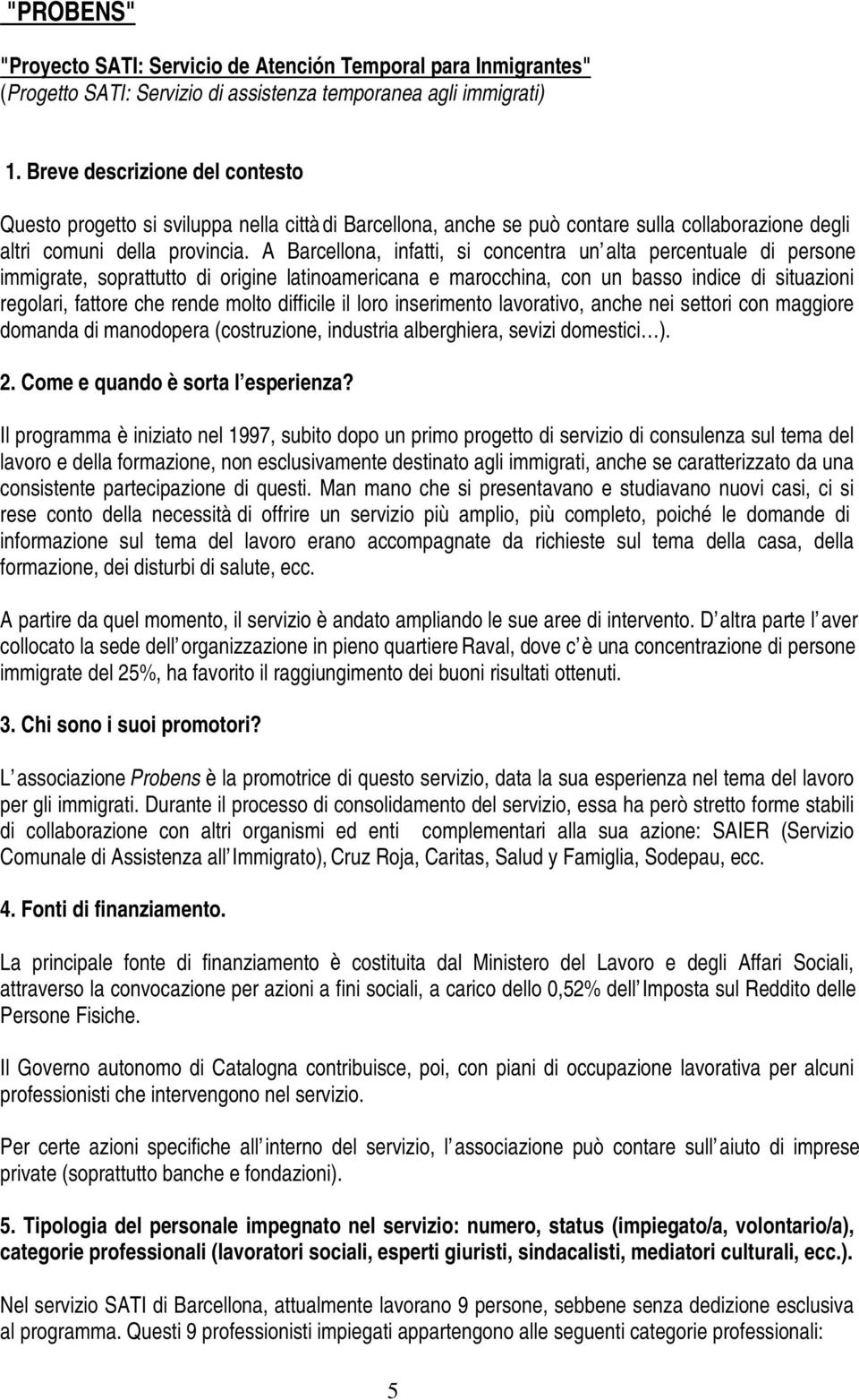 A Barcellona, infatti, si concentra un alta percentuale di persone immigrate, soprattutto di origine latinoamericana e marocchina, con un basso indice di situazioni regolari, fattore che rende molto