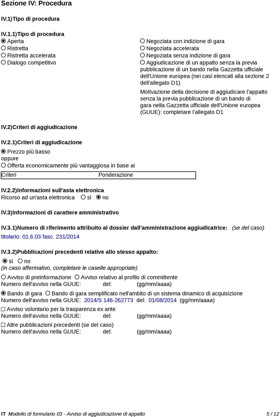 1)Tipo di procedura Aperta Ristretta Ristretta accelerata Dialogo competitivo Negoziata con indizione di gara Negoziata accelerata Negoziata senza indizione di gara Aggiudicazione di un appalto senza