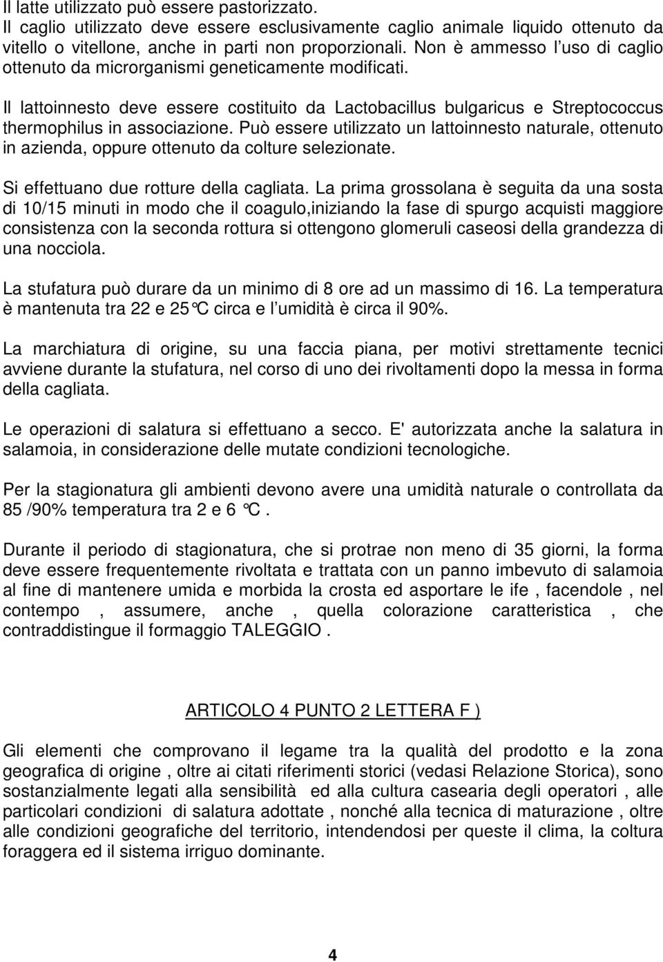 Può essere utilizzato un lattoinnesto naturale, ottenuto in azienda, oppure ottenuto da colture selezionate. Si effettuano due rotture della cagliata.