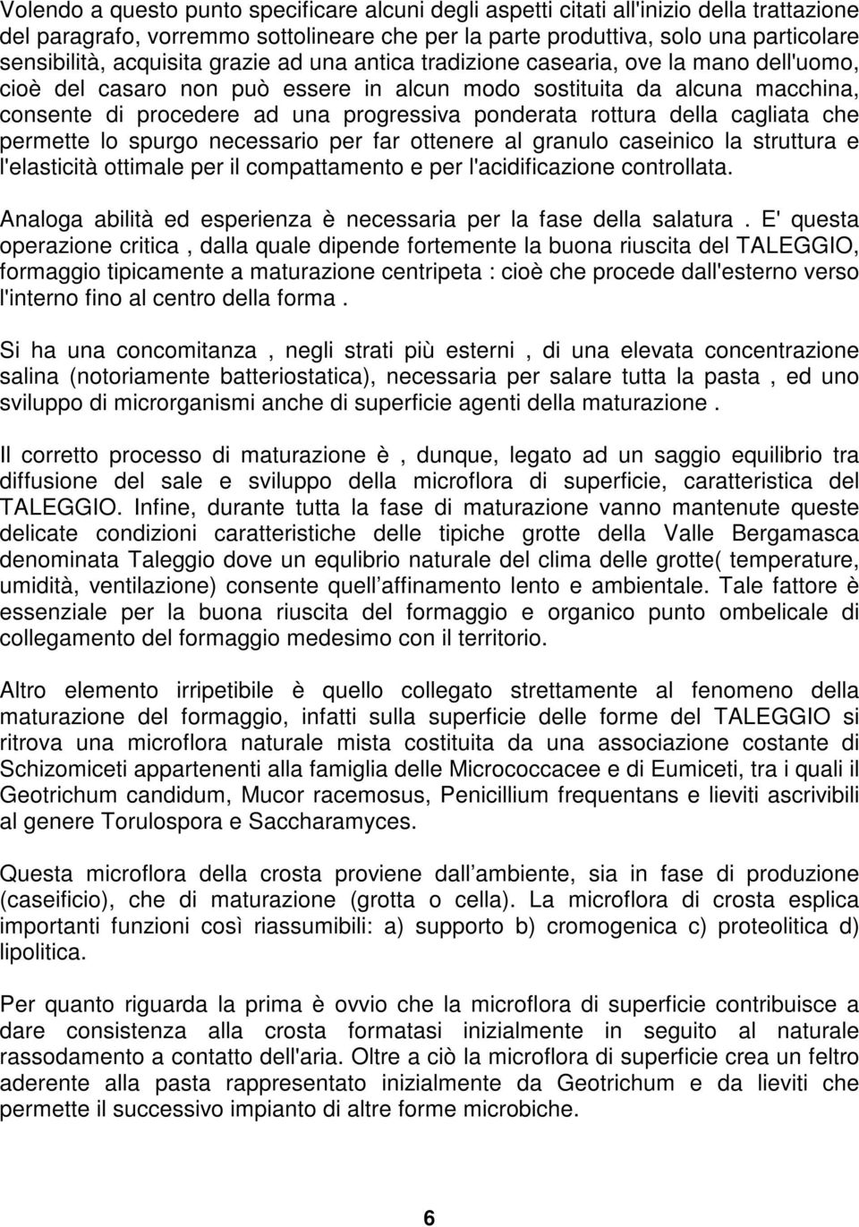 ponderata rottura della cagliata che permette lo spurgo necessario per far ottenere al granulo caseinico la struttura e l'elasticità ottimale per il compattamento e per l'acidificazione controllata.