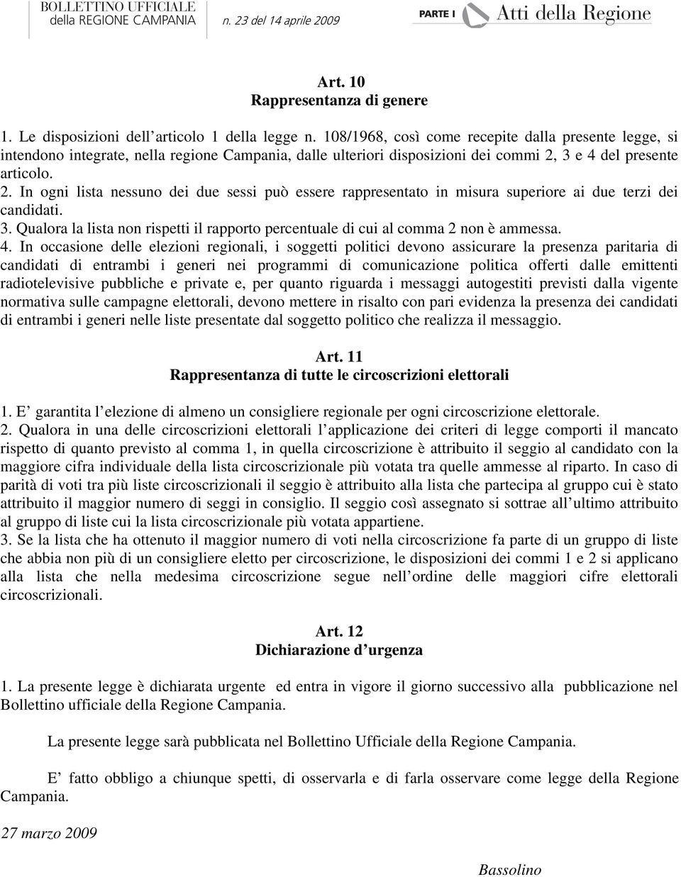 3 e 4 del presente articolo. 2. In ogni lista nessuno dei due sessi può essere rappresentato in misura superiore ai due terzi dei candidati. 3.