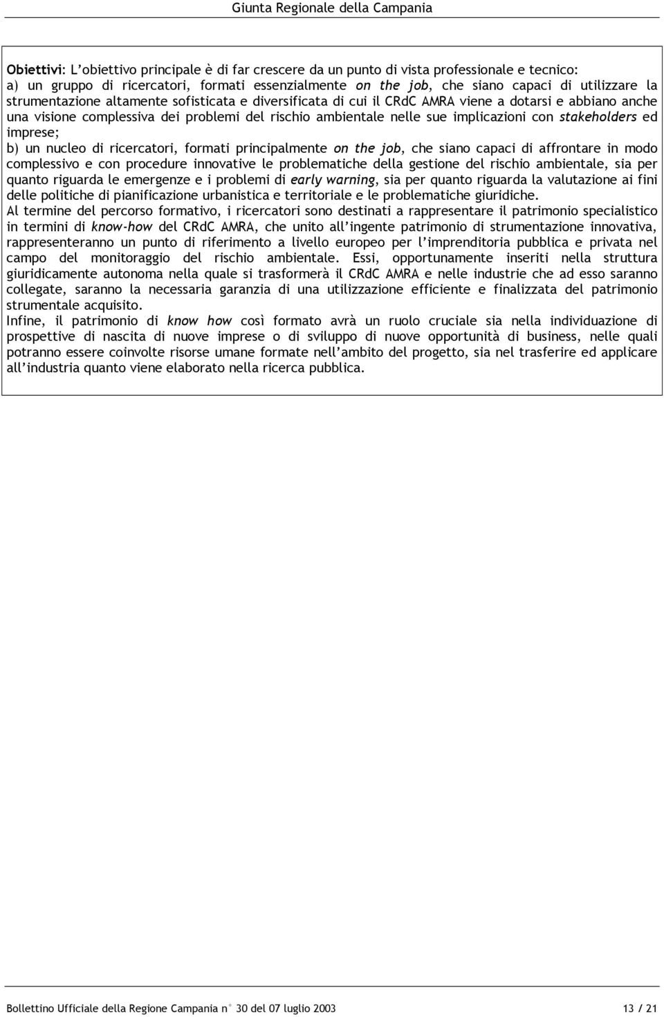 stakeholders ed imprese; b) un nucleo di ricercatori, formati principalmente on the job, che siano capaci di affrontare in modo complessivo e con procedure innovative le problematiche della gestione