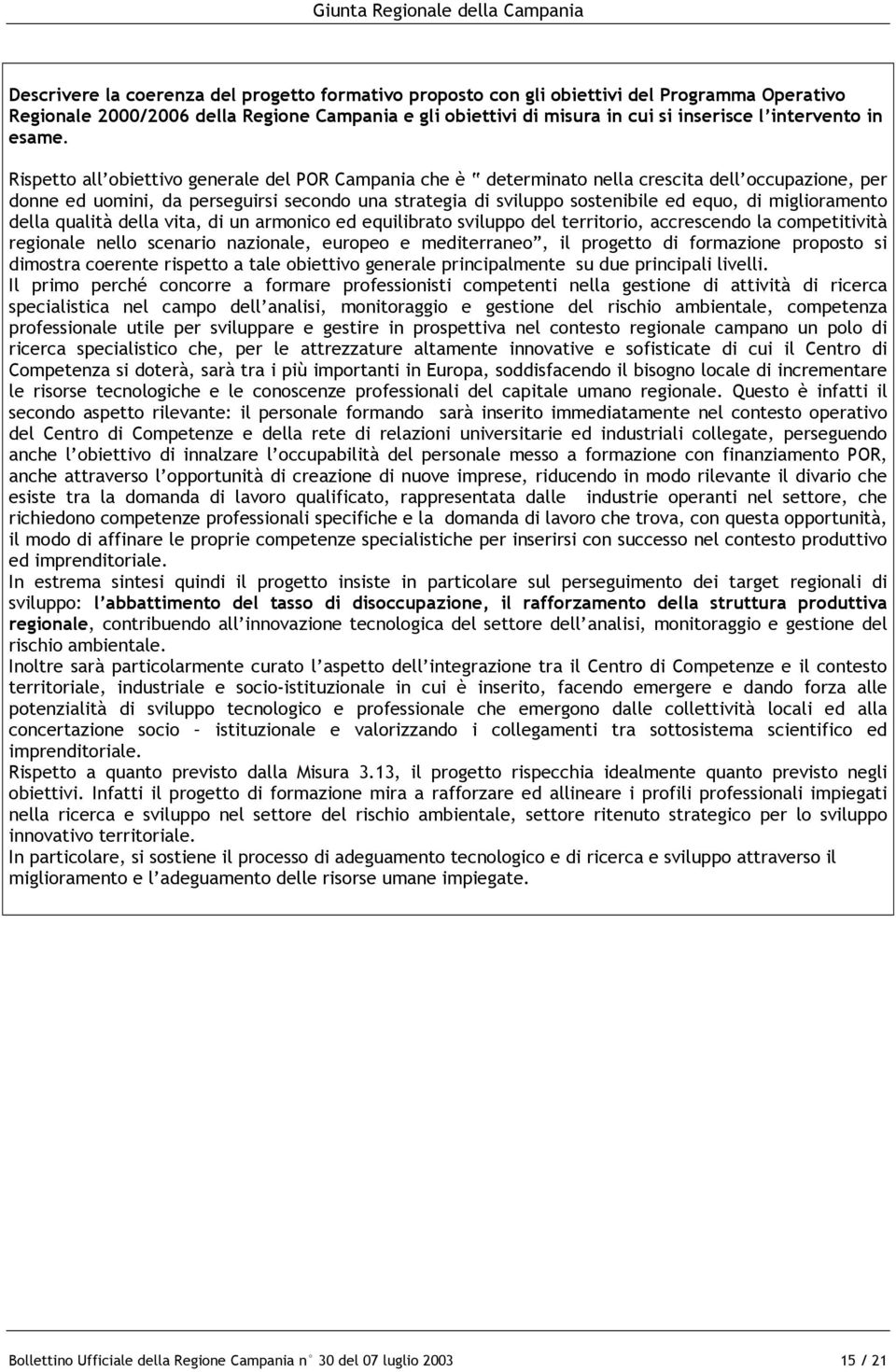 Rispetto all obiettivo generale del POR Campania che è determinato nella crescita dell occupazione, per donne ed uomini, da perseguirsi secondo una strategia di sviluppo sostenibile ed equo, di