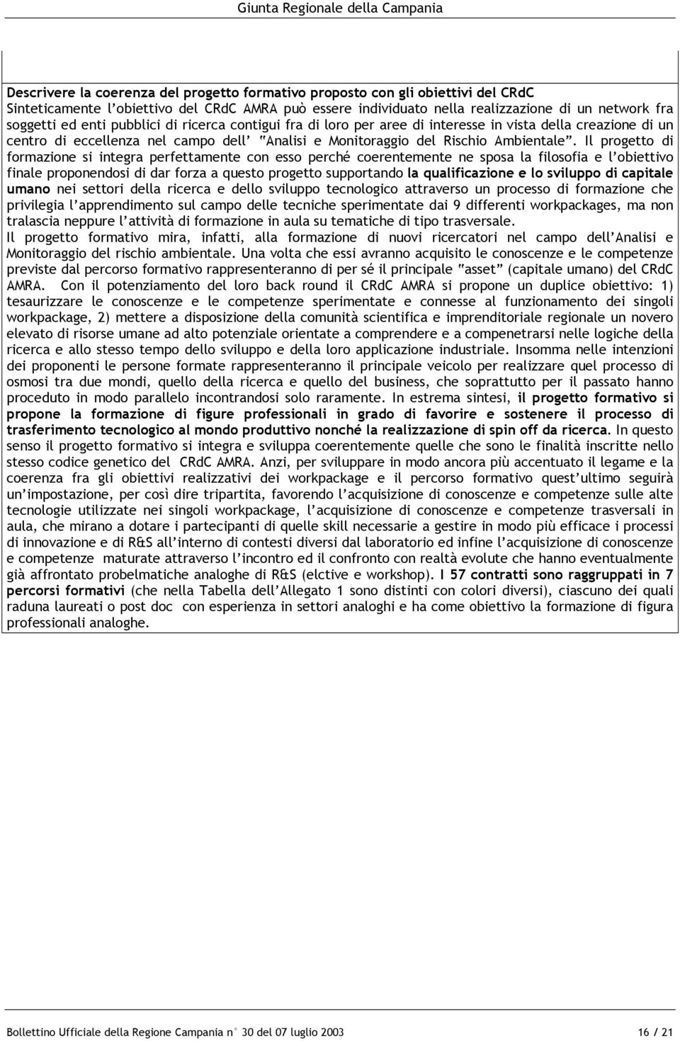 Il progetto di formazione si integra perfettamente con esso perché coerentemente ne sposa la filosofia e l obiettivo finale proponendosi di dar forza a questo progetto supportando la qualificazione e