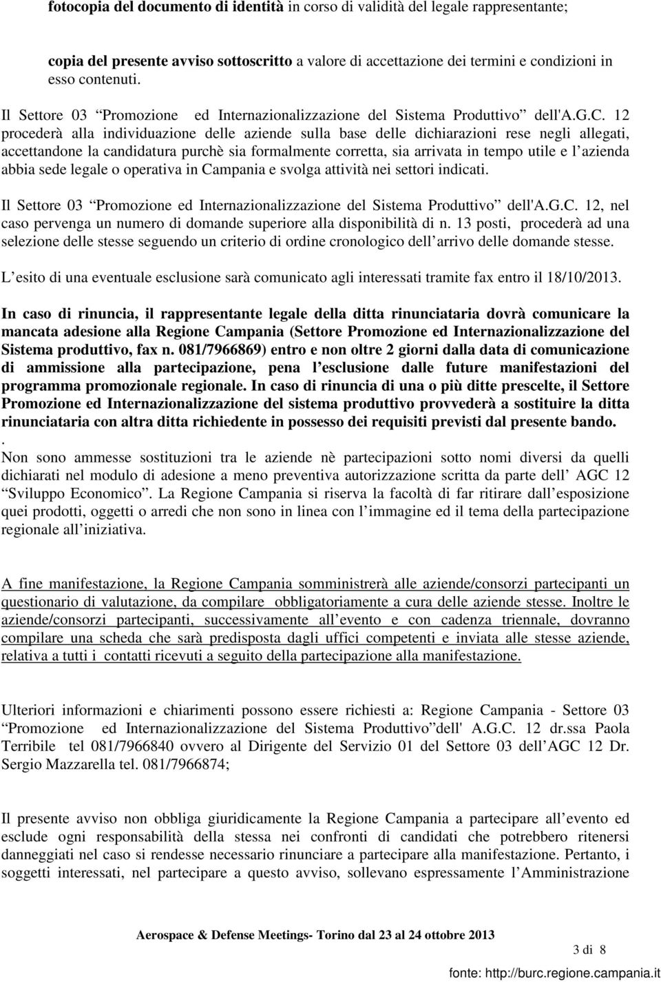 12 procederà alla individuazione delle aziende sulla base delle dichiarazioni rese negli allegati, accettandone la candidatura purchè sia formalmente corretta, sia arrivata in tempo utile e l azienda