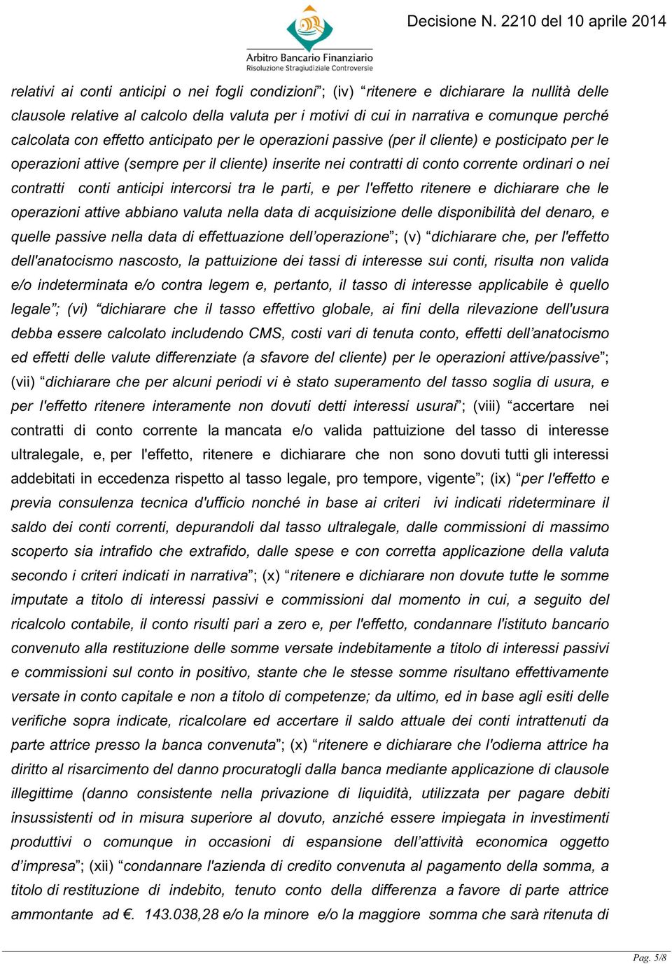 conti anticipi intercorsi tra le parti, e per l'effetto ritenere e dichiarare che le operazioni attive abbiano valuta nella data di acquisizione delle disponibilità del denaro, e quelle passive nella