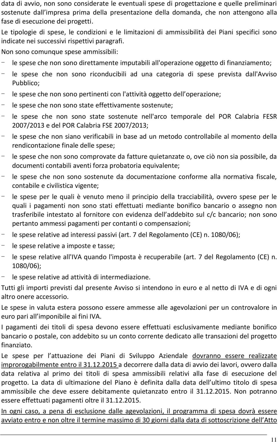 Non sono comunque spese ammissibili: - le spese che non sono direttamente imputabili all'operazione oggetto di finanziamento; - le spese che non sono riconducibili ad una categoria di spese prevista