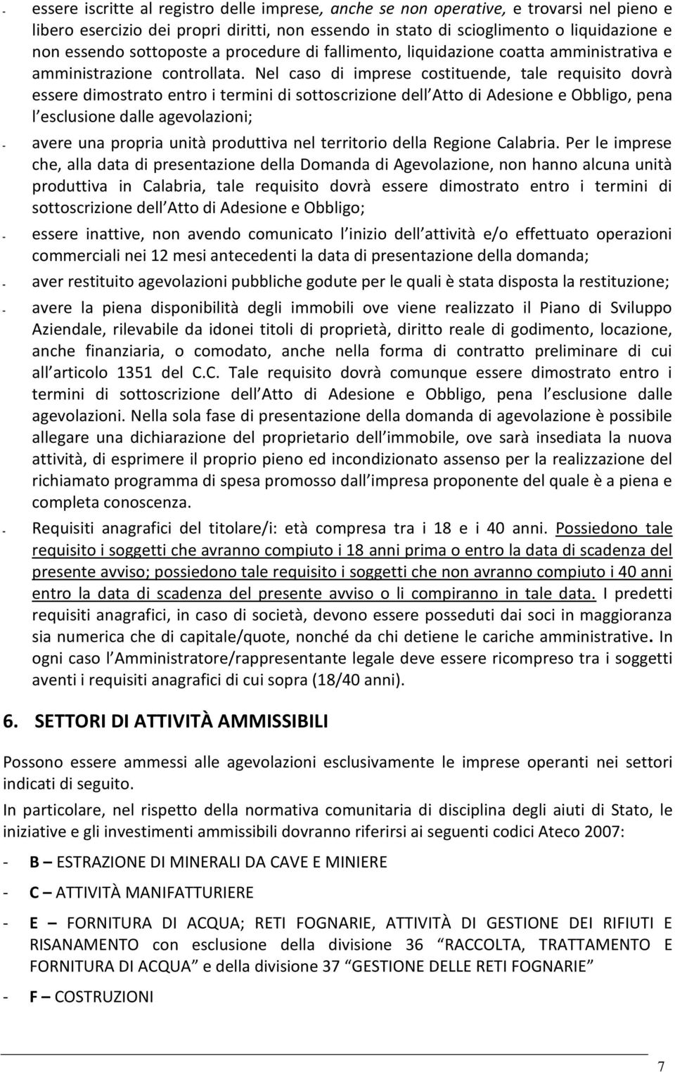 Nel caso di imprese costituende, tale requisito dovrà essere dimostrato entro i termini di sottoscrizione dell Atto di Adesione e Obbligo, pena l esclusione dalle agevolazioni; - avere una propria