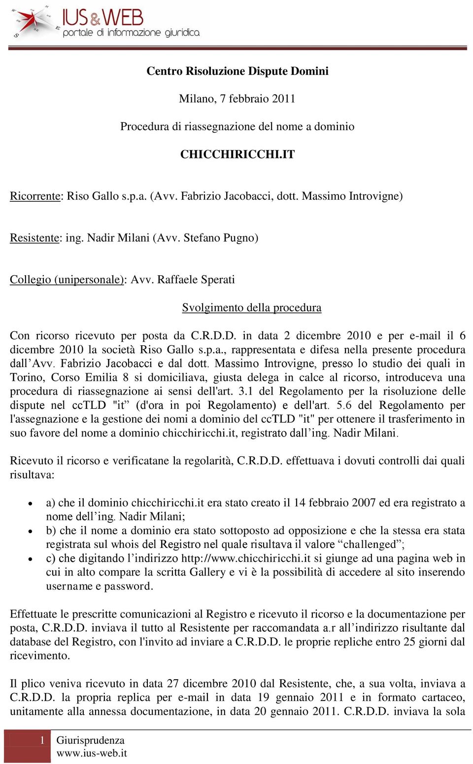 D. in data 2 dicembre 2010 e per e-mail il 6 dicembre 2010 la società Riso Gallo s.p.a., rappresentata e difesa nella presente procedura dall Avv. Fabrizio Jacobacci e dal dott.