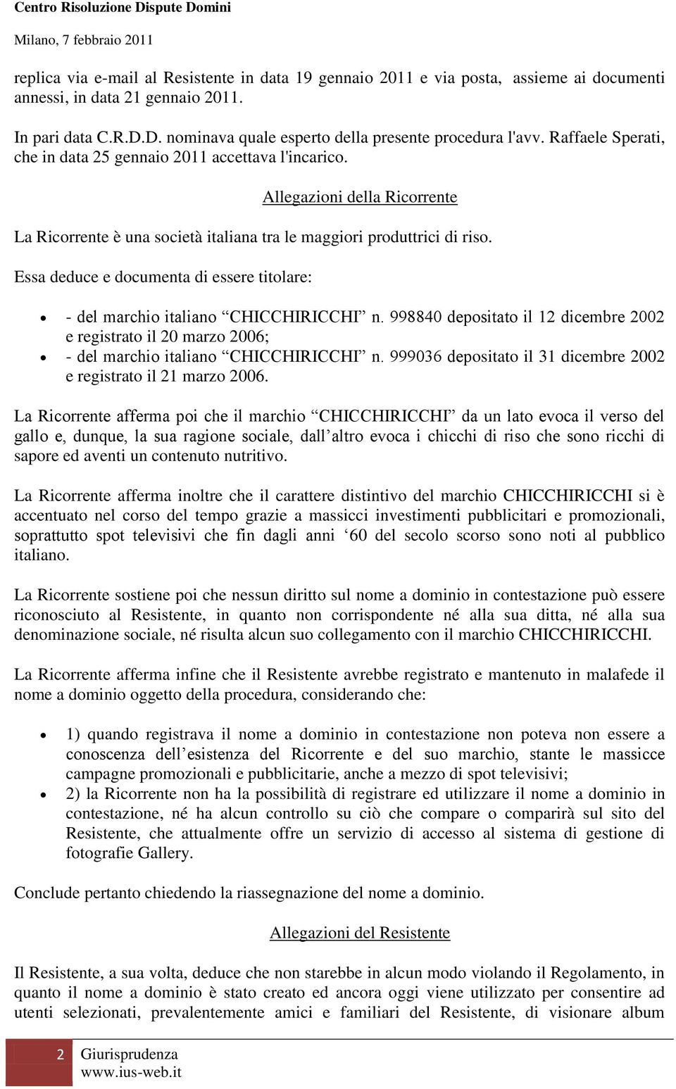 Essa deduce e documenta di essere titolare: - del marchio italiano CHICCHIRICCHI n. 998840 depositato il 12 dicembre 2002 e registrato il 20 marzo 2006; - del marchio italiano CHICCHIRICCHI n.