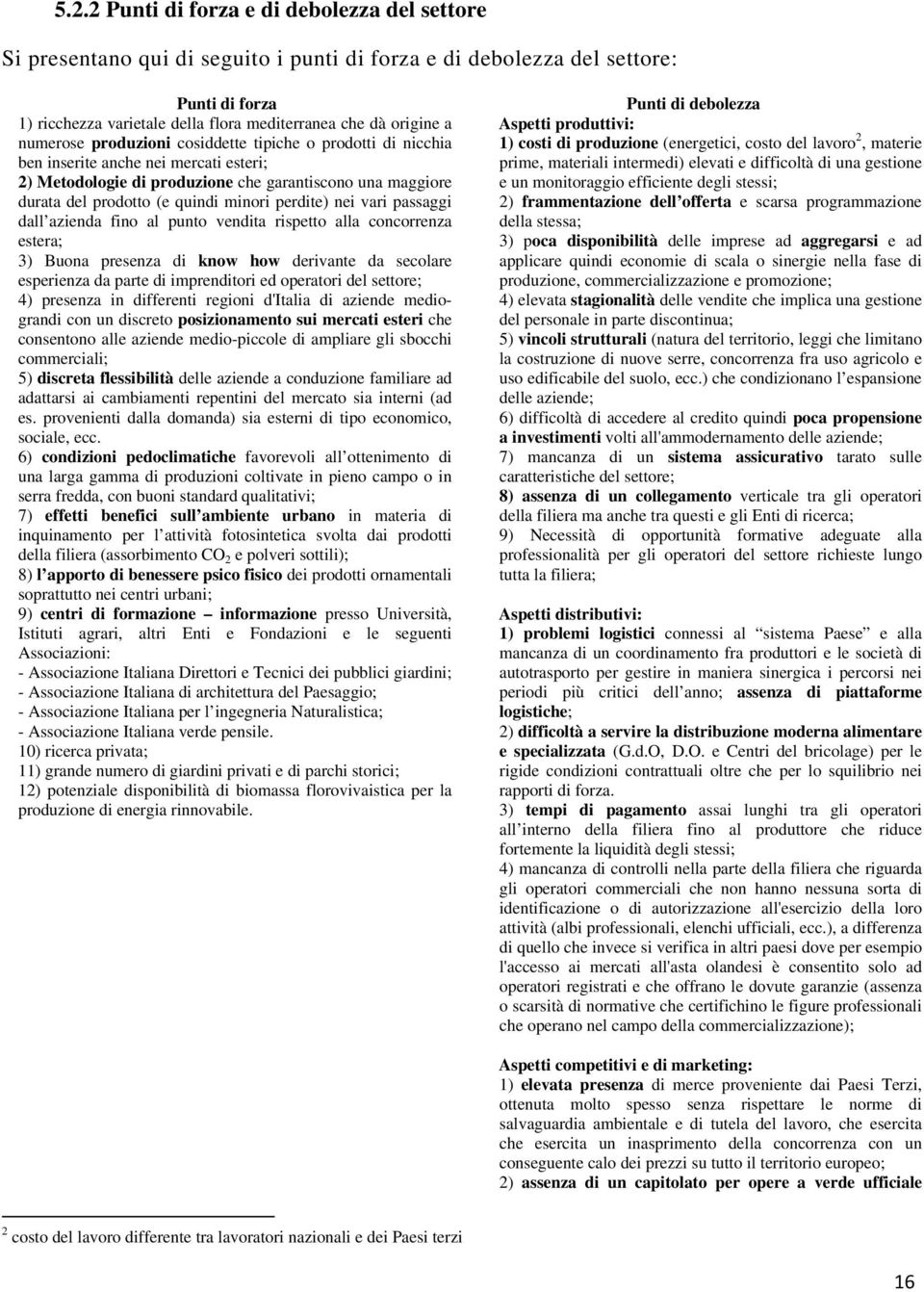 perdite) nei vari passaggi dall azienda fino al punto vendita rispetto alla concorrenza estera; 3) Buona presenza di know how derivante da secolare esperienza da parte di imprenditori ed operatori