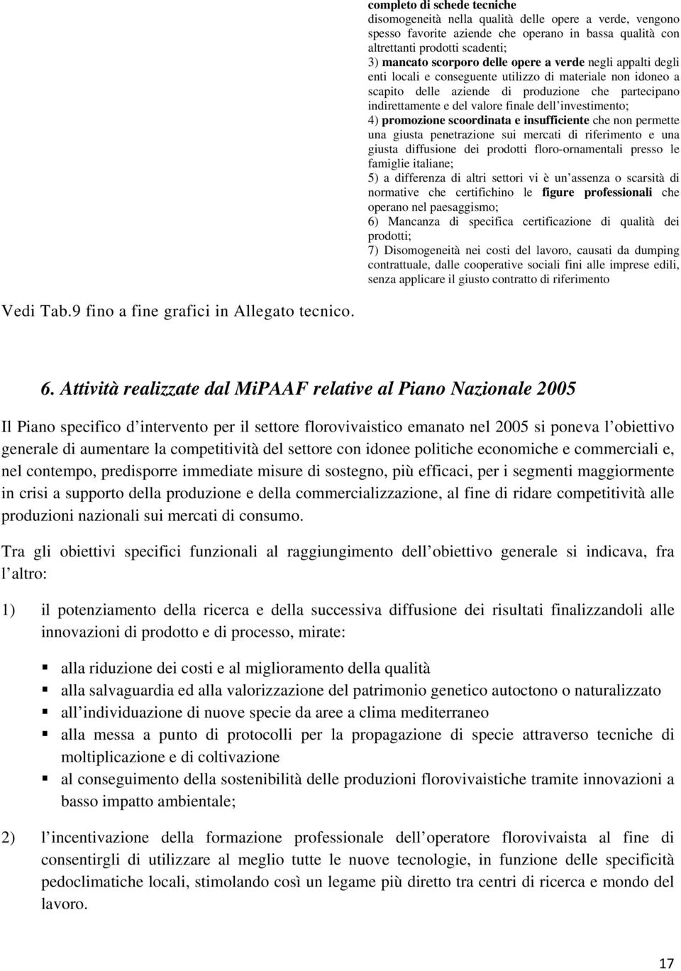 investimento; 4) promozione scoordinata e insufficiente che non permette una giusta penetrazione sui mercati di riferimento e una giusta diffusione dei prodotti floro-ornamentali presso le famiglie