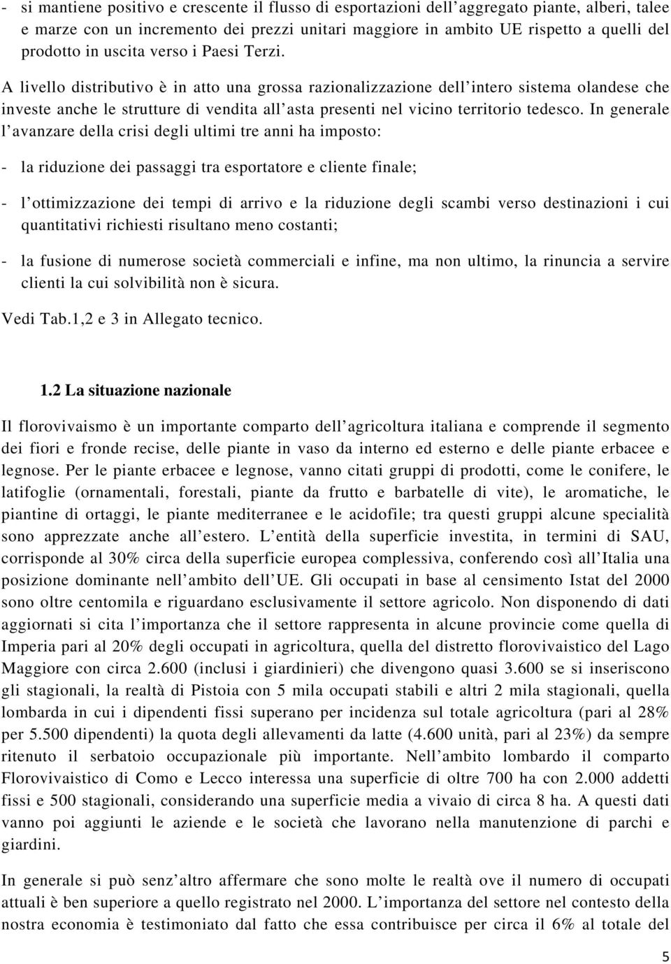 A livello distributivo è in atto una grossa razionalizzazione dell intero sistema olandese che investe anche le strutture di vendita all asta presenti nel vicino territorio tedesco.