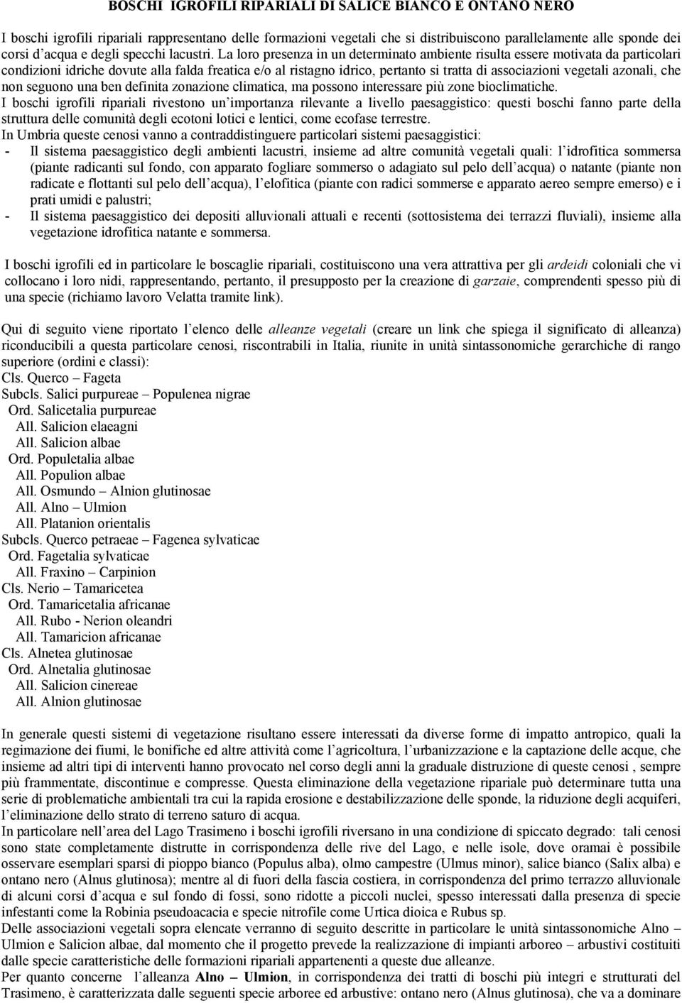 La loro presenza in un determinato ambiente risulta essere motivata da particolari condizioni idriche dovute alla falda freatica e/o al ristagno idrico, pertanto si tratta di associazioni vegetali