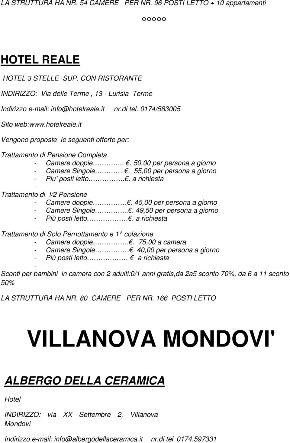 45,00 per persona a giorno Camere Singole.... 49,50 per persona a giorno Più posti letto. a richiesta Camere doppie.. 75,00 a camera Camere Singole.