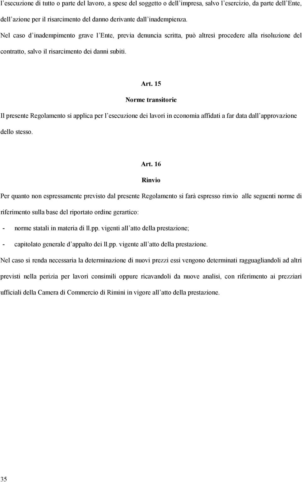 15 Norme transitorie Il presente Regolamento si applica per l esecuzione dei lavori in economia affidati a far data dall approvazione dello stesso. Art.