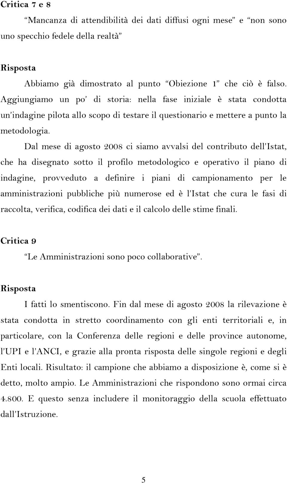 Dal mese di agosto ci siamo avvalsi del contributo dell Istat, che ha disegnato sotto il profilo metodologico e operativo il piano di indagine, provveduto a definire i piani di campionamento per le