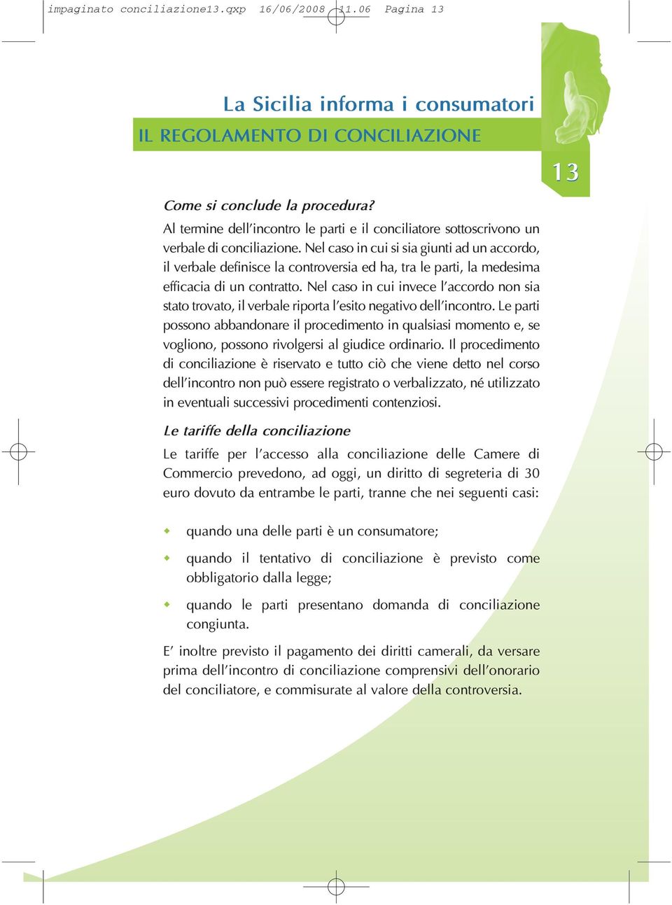 Nel caso in cui si sia giunti ad un accordo, il verbale definisce la controversia ed ha, tra le parti, la medesima efficacia di un contratto.