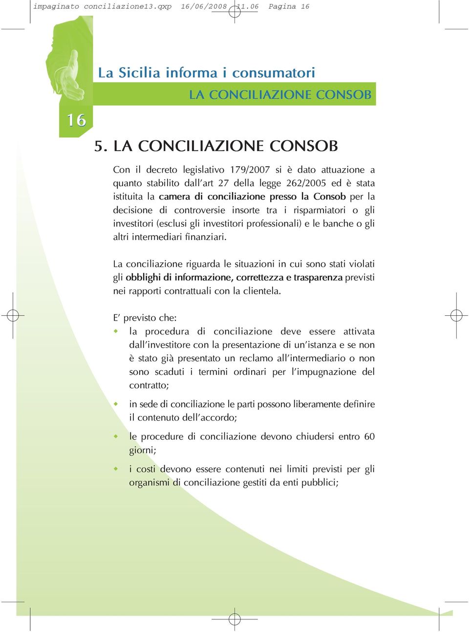 per la decisione di controversie insorte tra i risparmiatori o gli investitori (esclusi gli investitori professionali) e le banche o gli altri intermediari finanziari.