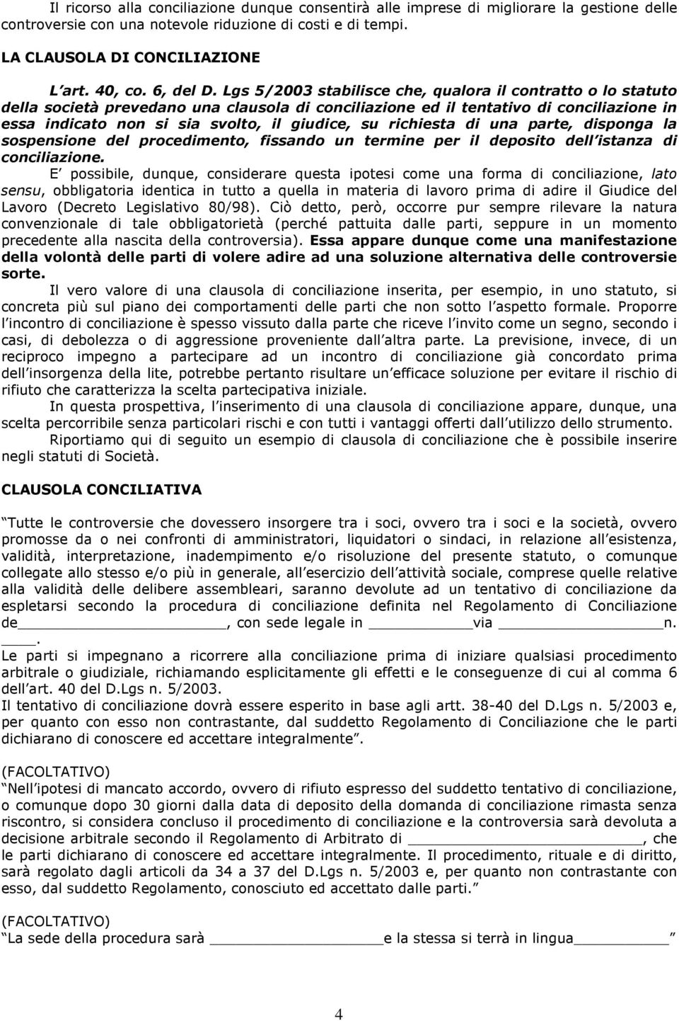 Lgs 5/2003 stabilisce che, qualora il contratto o lo statuto della società prevedano una clausola di conciliazione ed il tentativo di conciliazione in essa indicato non si sia svolto, il giudice, su