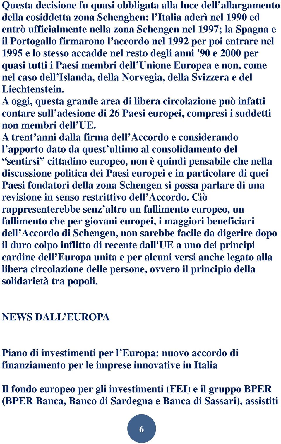 Norvegia, della Svizzera e del Liechtenstein. A oggi, questa grande area di libera circolazione può infatti contare sull adesione di 26 Paesi europei, compresi i suddetti non membri dell UE.