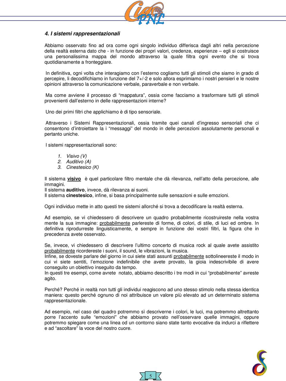 In definitiva, ogni volta che interagiamo con l esterno cogliamo tutti gli stimoli che siamo in grado di percepire, li decodifichiamo in funzione del 7+/-2 e solo allora esprimiamo i nostri pensieri