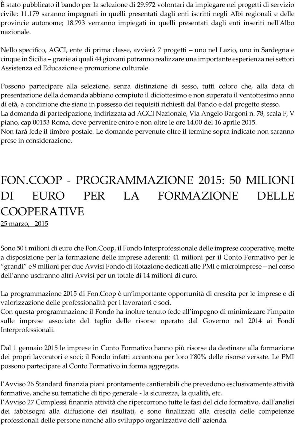 Nello specifico, AGCI, ente di prima classe, avvierà 7 progetti uno nel Lazio, uno in Sardegna e cinque in Sicilia grazie ai quali 44 giovani potranno realizzare una importante esperienza nei settori