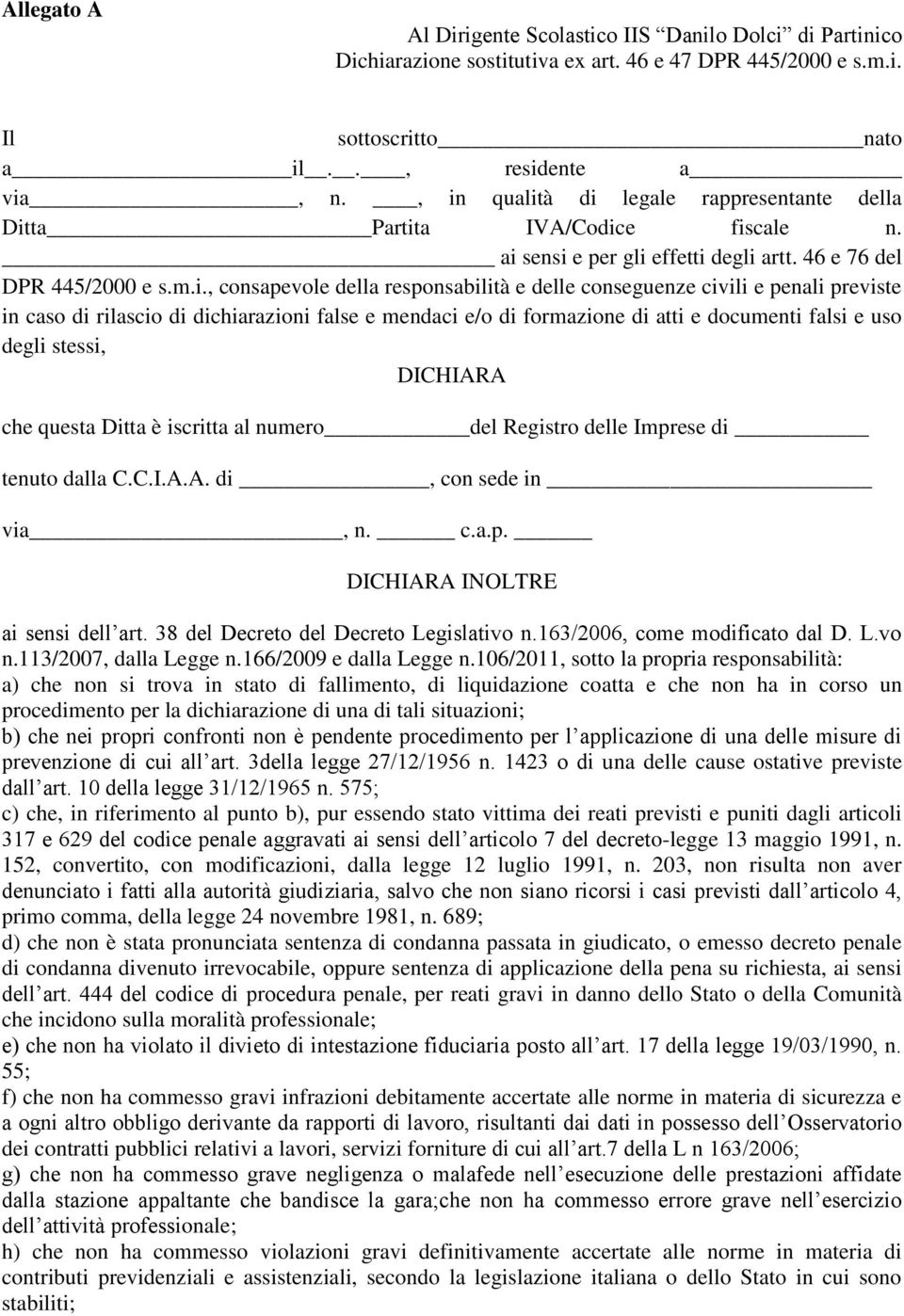 conseguenze civili e penali previste in caso di rilascio di dichiarazioni false e mendaci e/o di formazione di atti e documenti falsi e uso degli stessi, DICHIARA che questa Ditta è iscritta al